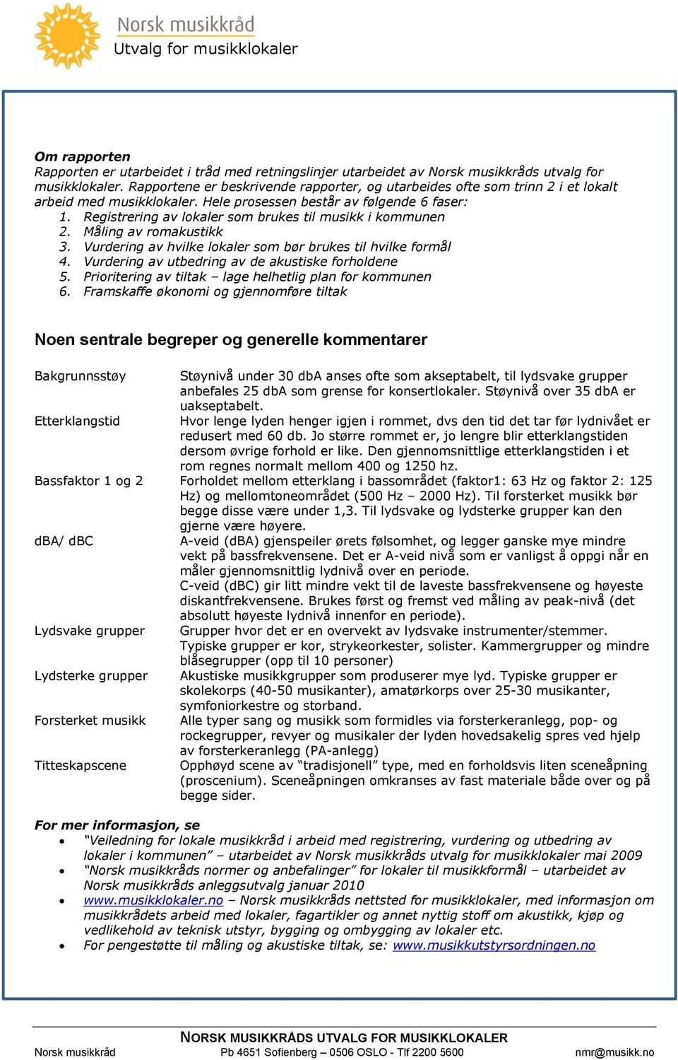 Registrering av lokaler som brukes til musikk i kommunen 2. Måling av romakustikk 3. Vurdering av hvilke lokaler som bør brukes til hvilke formål 4.