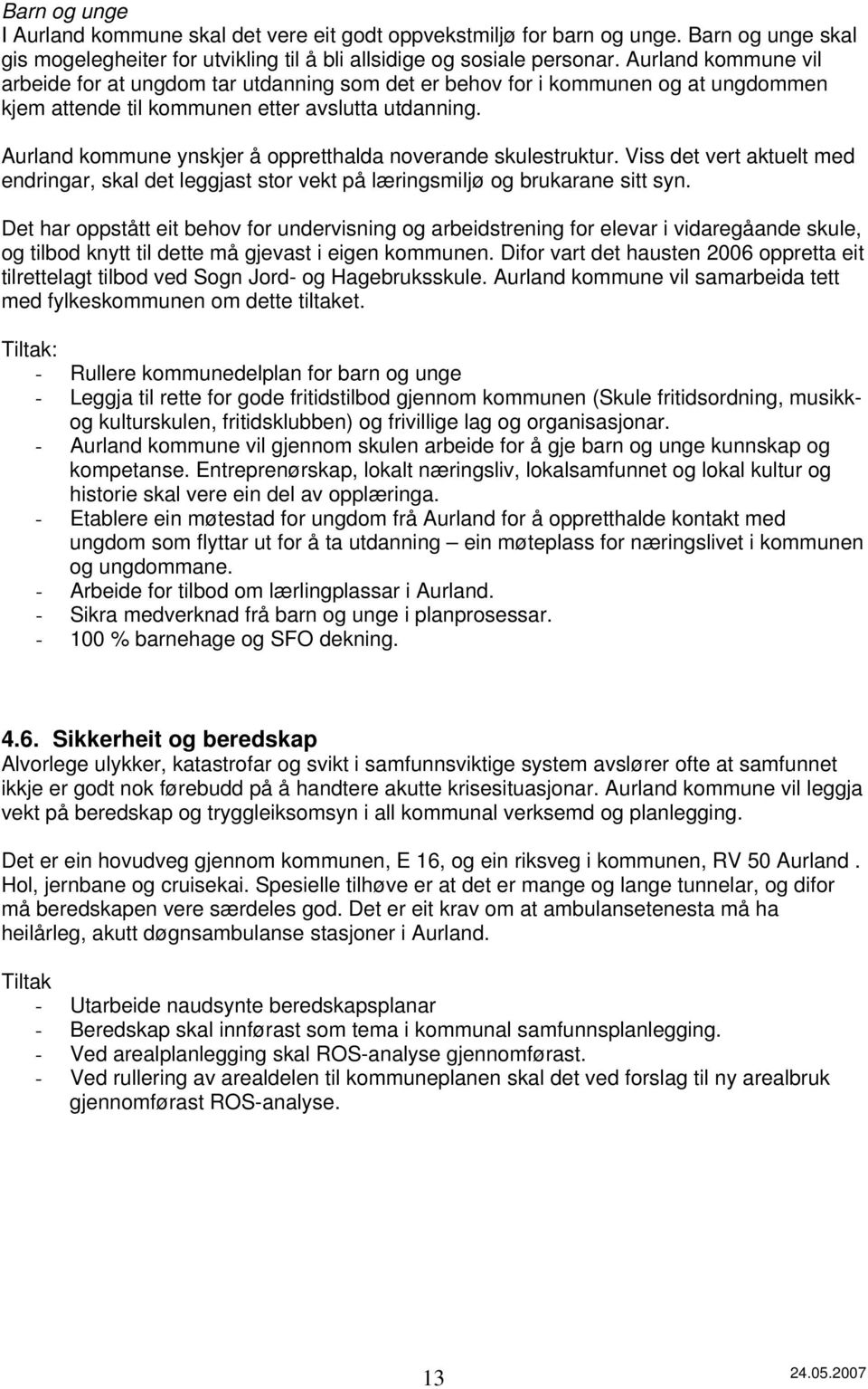 Aurland kommune ynskjer å oppretthalda noverande skulestruktur. Viss det vert aktuelt med endringar, skal det leggjast stor vekt på læringsmiljø og brukarane sitt syn.