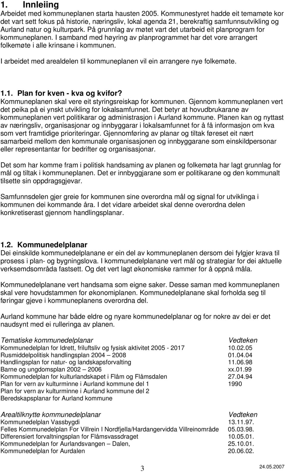 På grunnlag av møtet vart det utarbeid eit planprogram for kommuneplanen. I samband med høyring av planprogrammet har det vore arrangert folkemøte i alle krinsane i kommunen.