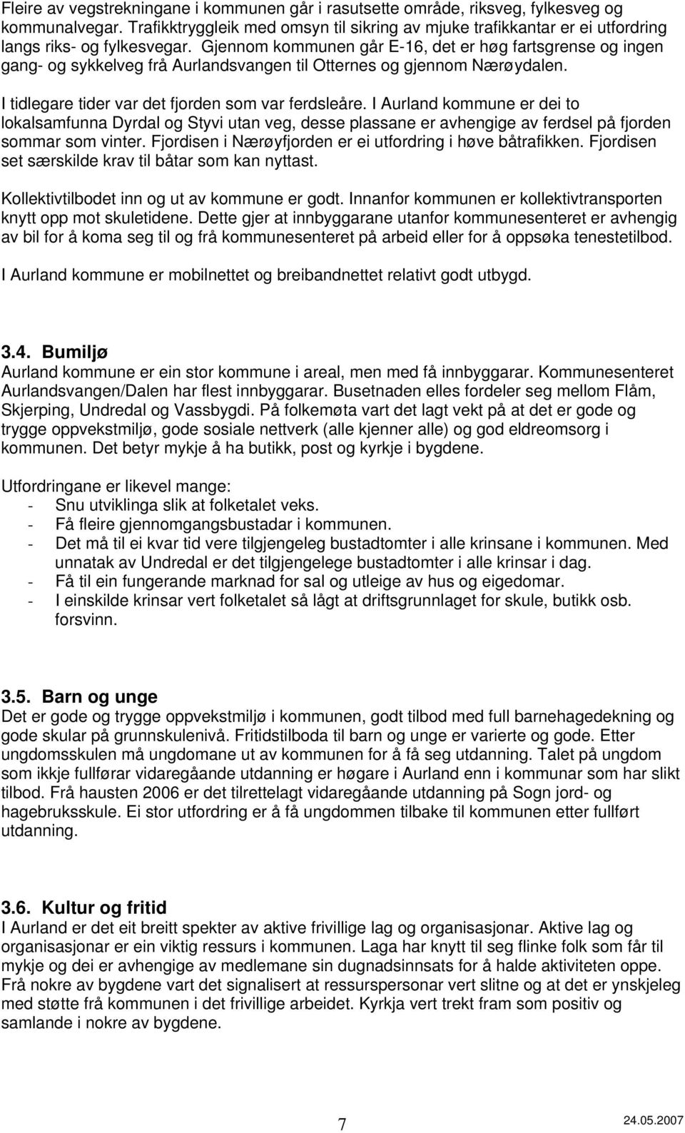 Gjennom kommunen går E-16, det er høg fartsgrense og ingen gang- og sykkelveg frå Aurlandsvangen til Otternes og gjennom Nærøydalen. I tidlegare tider var det fjorden som var ferdsleåre.