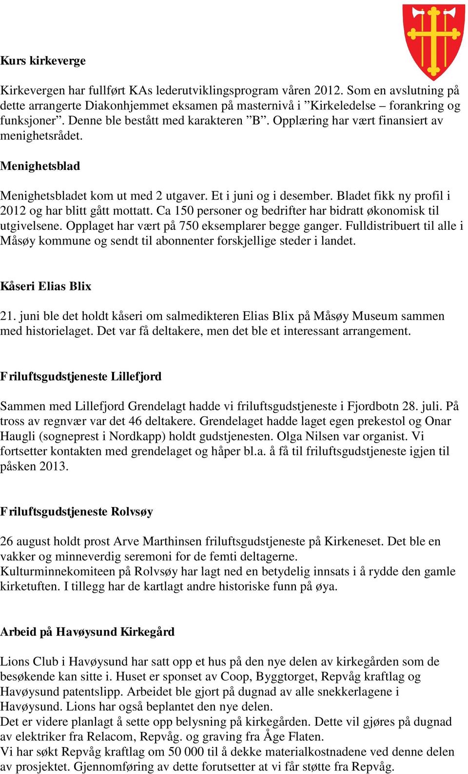 Bladet fikk ny profil i 2012 og har blitt gått mottatt. Ca 150 personer og bedrifter har bidratt økonomisk til utgivelsene. Opplaget har vært på 750 eksemplarer begge ganger.