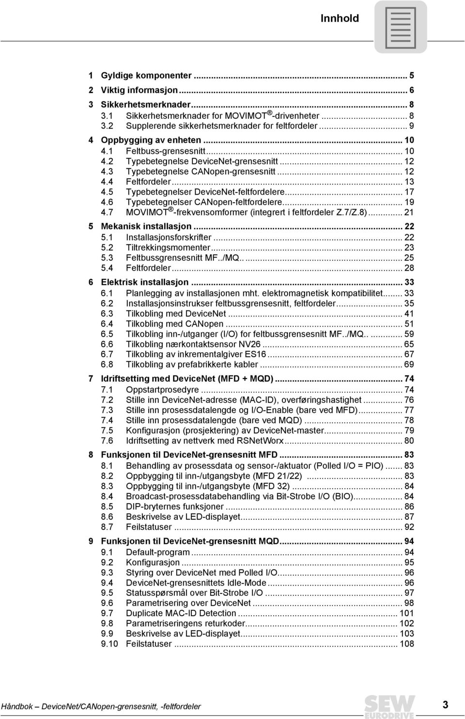 5 Typebetegnelser DeviceNet-feltfordelere... 17 4.6 Typebetegnelser CANopen-feltfordelere... 19 4.7 MOVIMOT -frekvensomformer (integrert i feltfordeler Z.7/Z.8)... 21 5 Mekanisk installasjon... 22 5.