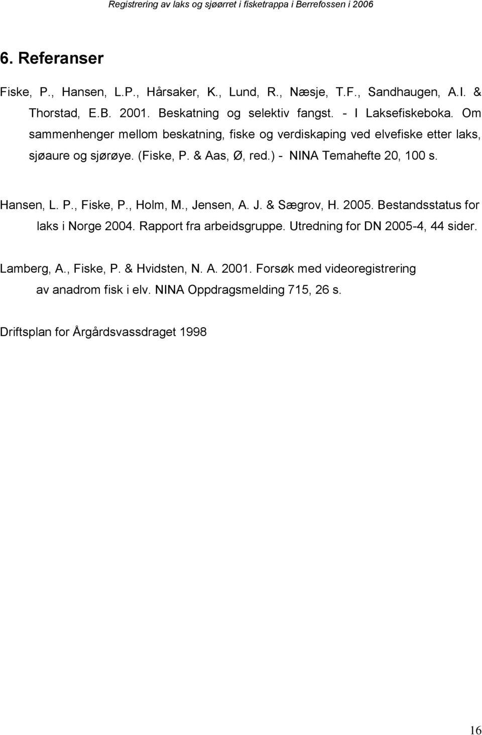 ) - NINA Temahefte 20, 100 s. Hansen, L. P., Fiske, P., Holm, M., Jensen, A. J. & Sægrov, H. 2005. Bestandsstatus for laks i Norge 2004. Rapport fra arbeidsgruppe.