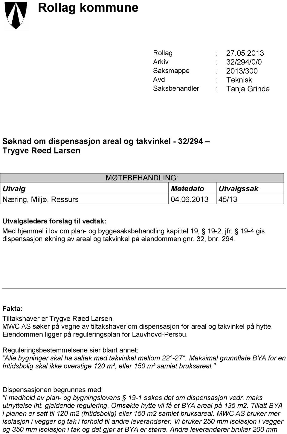 Møtedato Utvalgssak Næring, Miljø, Ressurs 04.06.2013 45/13 Utvalgsleders forslag til vedtak: Med hjemmel i lov om plan- og byggesaksbehandling kapittel 19, 19-2, jfr.