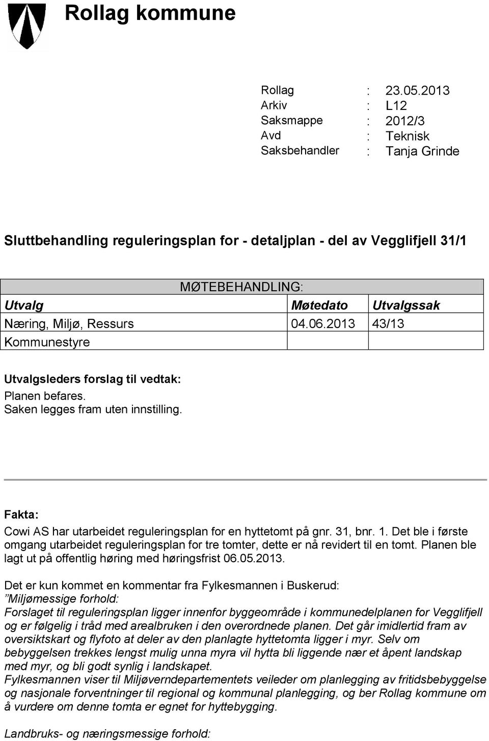 Utvalgssak Næring, Miljø, Ressurs 04.06.2013 43/13 Kommunestyre Utvalgsleders forslag til vedtak: Planen befares. Saken legges fram uten innstilling.