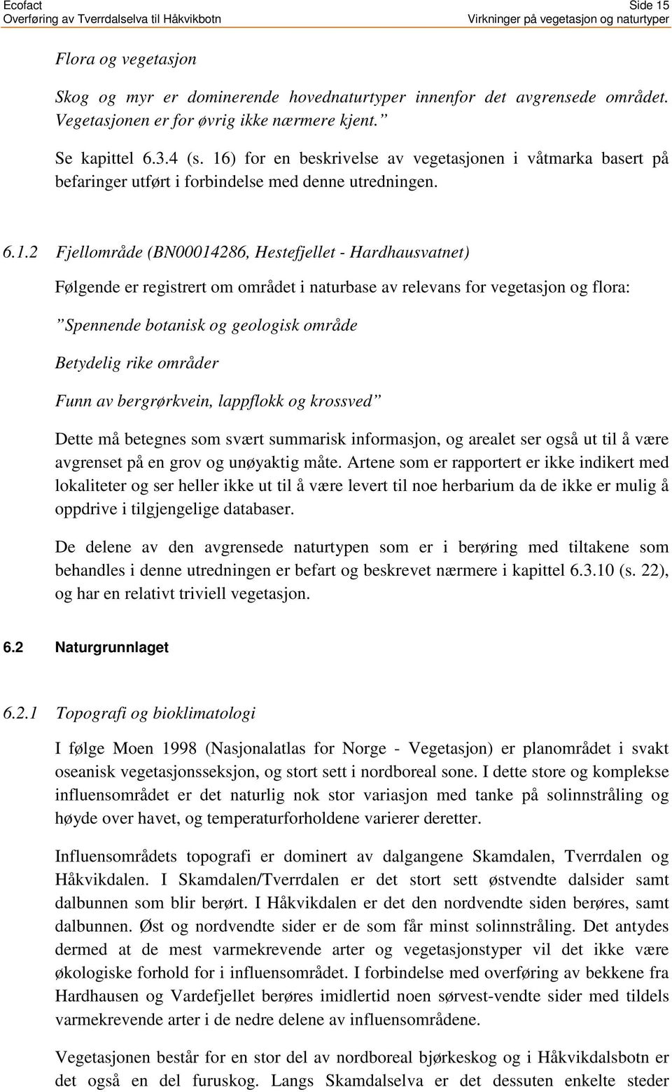 om området i naturbase av relevans for vegetasjon og flora: Spennende botanisk og geologisk område Betydelig rike områder Funn av bergrørkvein, lappflokk og krossved Dette må betegnes som svært