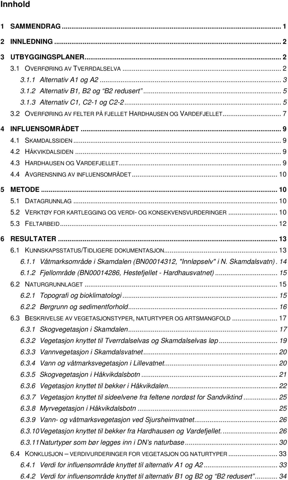 .. 10 5 METODE... 10 5.1 DATAGRUNNLAG... 10 5.2 VERKTØY FOR KARTLEGGING OG VERDI- OG KONSEKVENSVURDERINGER... 10 5.3 FELTARBEID... 12 6 RESULTATER... 13 6.1 KUNNSKAPSSTATUS/TIDLIGERE DOKUMENTASJON.