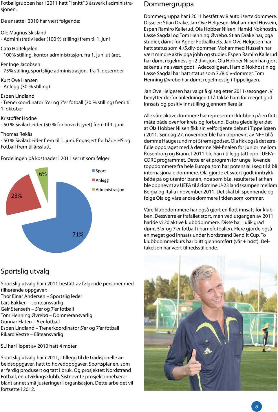 desember Kurt ove Hansen - anlegg (30 % stilling) Espen lindland - trenerkoordinator 5 er og 7 er fotball (30 % stilling) frem til 1.