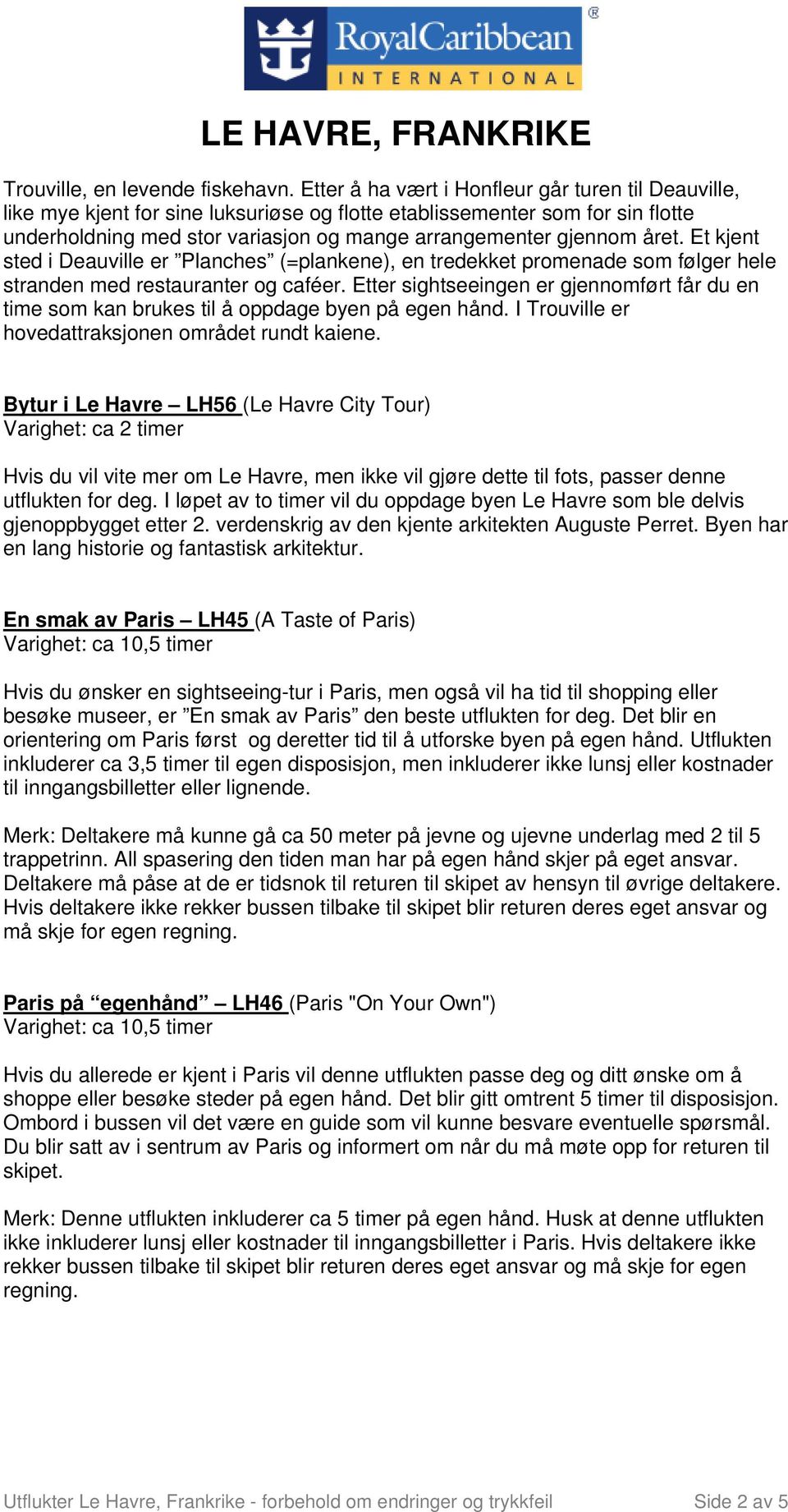 året. Et kjent sted i Deauville er Planches (=plankene), en tredekket promenade som følger hele stranden med restauranter og caféer.