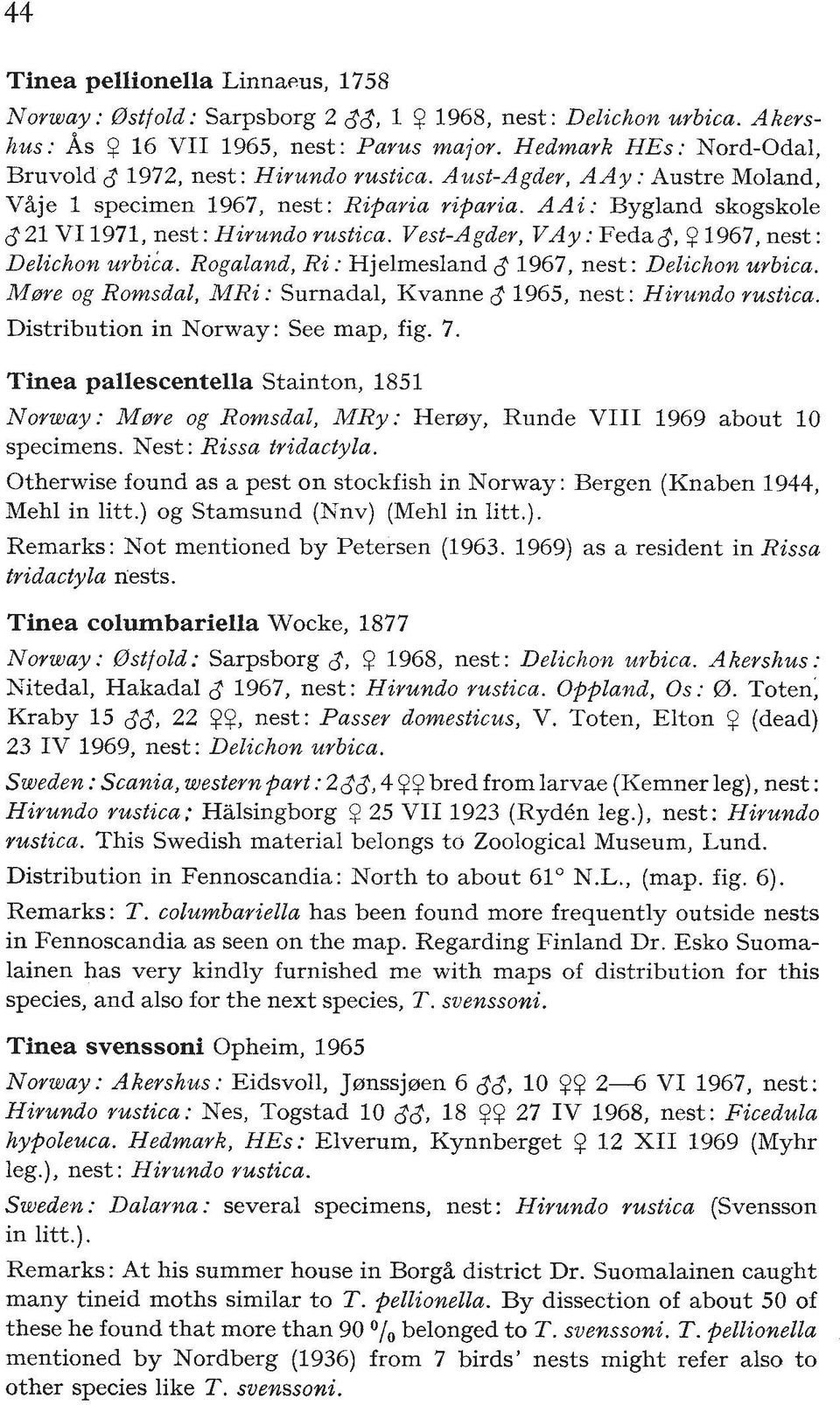 Vest-Agder, VAy : FedaJ, 9 1967, nest: Delichovt urbica. Rogaland, Ri : Hjelmesland 8 1967, nest : Delichon urbica. M0re og Romsdal, MRi: Surnadal, Kvanne 6 1965, nest: Hirundo rustica.