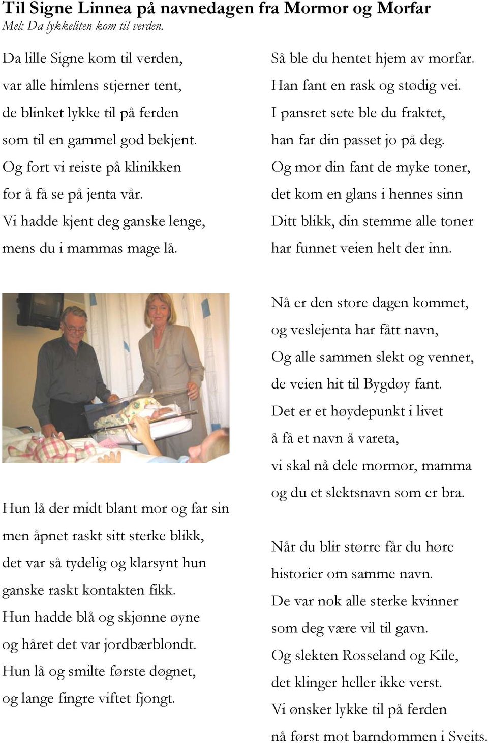 Vi hadde kjent deg ganske lenge, mens du i mammas mage lå. Så ble du hentet hjem av morfar. Han fant en rask og stødig vei. I pansret sete ble du fraktet, han far din passet jo på deg.