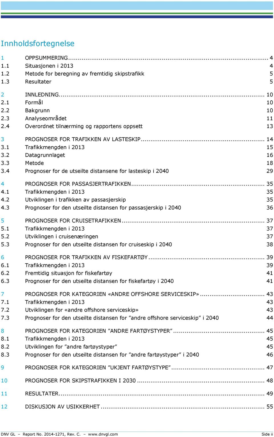 4 Prognoser for de utseilte distansene for lasteskip i 2040 29 4 PROGNOSER FOR PASSASJERTRAFIKKEN... 35 4.1 Trafikkmengden i 2013 35 4.2 Utviklingen i trafikken av passasjerskip 35 4.