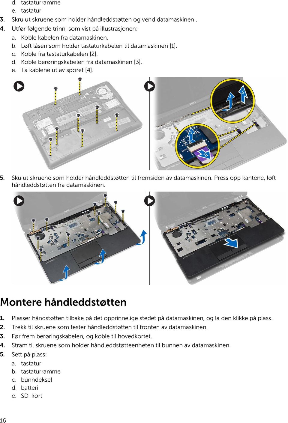 Sku ut skruene som holder håndleddstøtten til fremsiden av datamaskinen. Press opp kantene, løft håndleddstøtten fra datamaskinen. Montere håndleddstøtten 1.