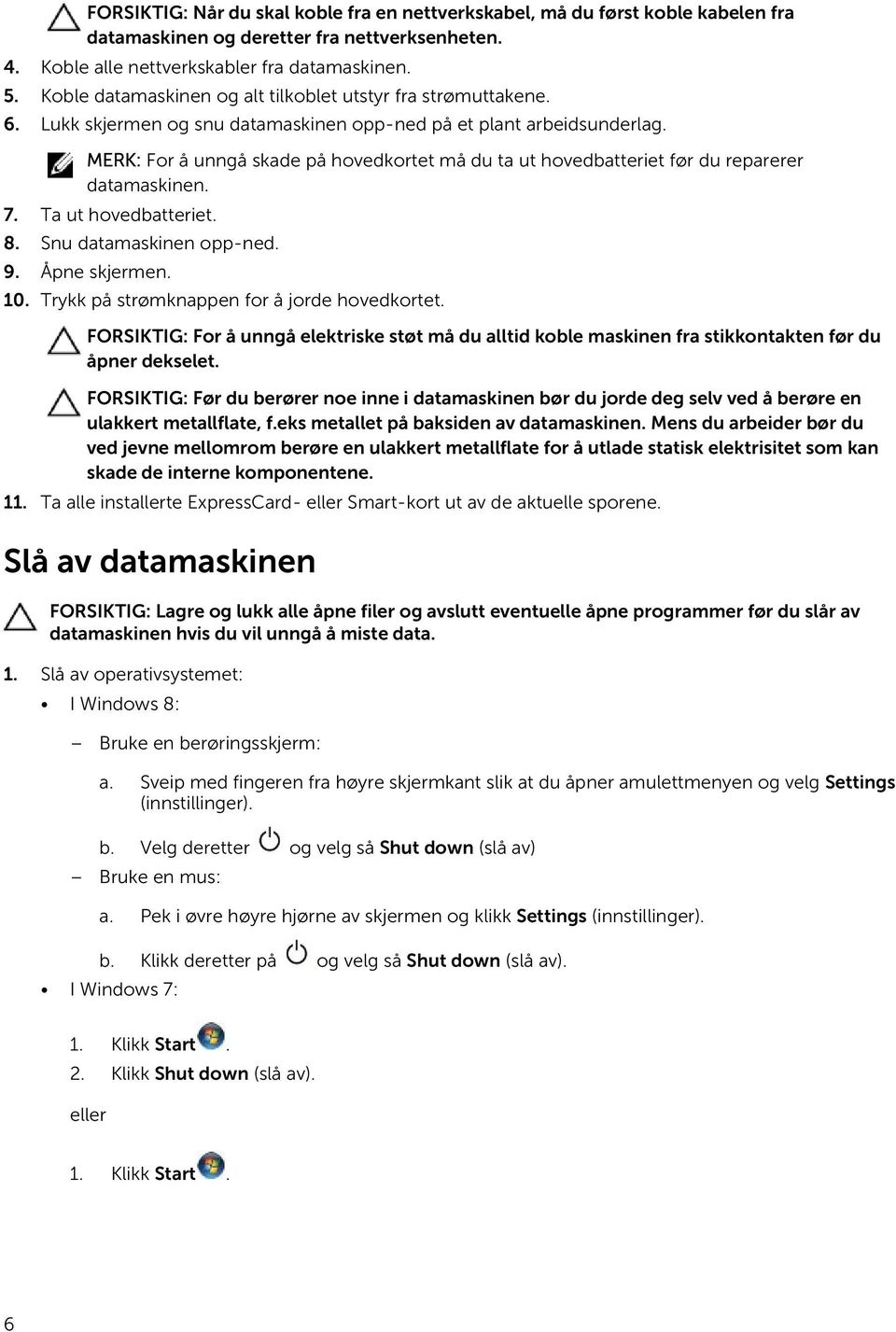 MERK: For å unngå skade på hovedkortet må du ta ut hovedbatteriet før du reparerer datamaskinen. 7. Ta ut hovedbatteriet. 8. Snu datamaskinen opp-ned. 9. Åpne skjermen. 10.