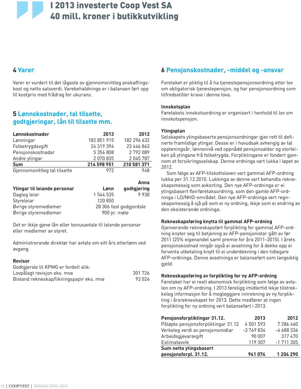 Lønnskostnader 2013 2012 Lønningar 182 851 915 182 296 632 Folketrygdavgift 24 319 394 23 446 863 Pensjonskostnadar 5 356 808 2 792 089 Andre ytingar 2 070 835 2 045 787 Sum 214 598 951 210 581 371