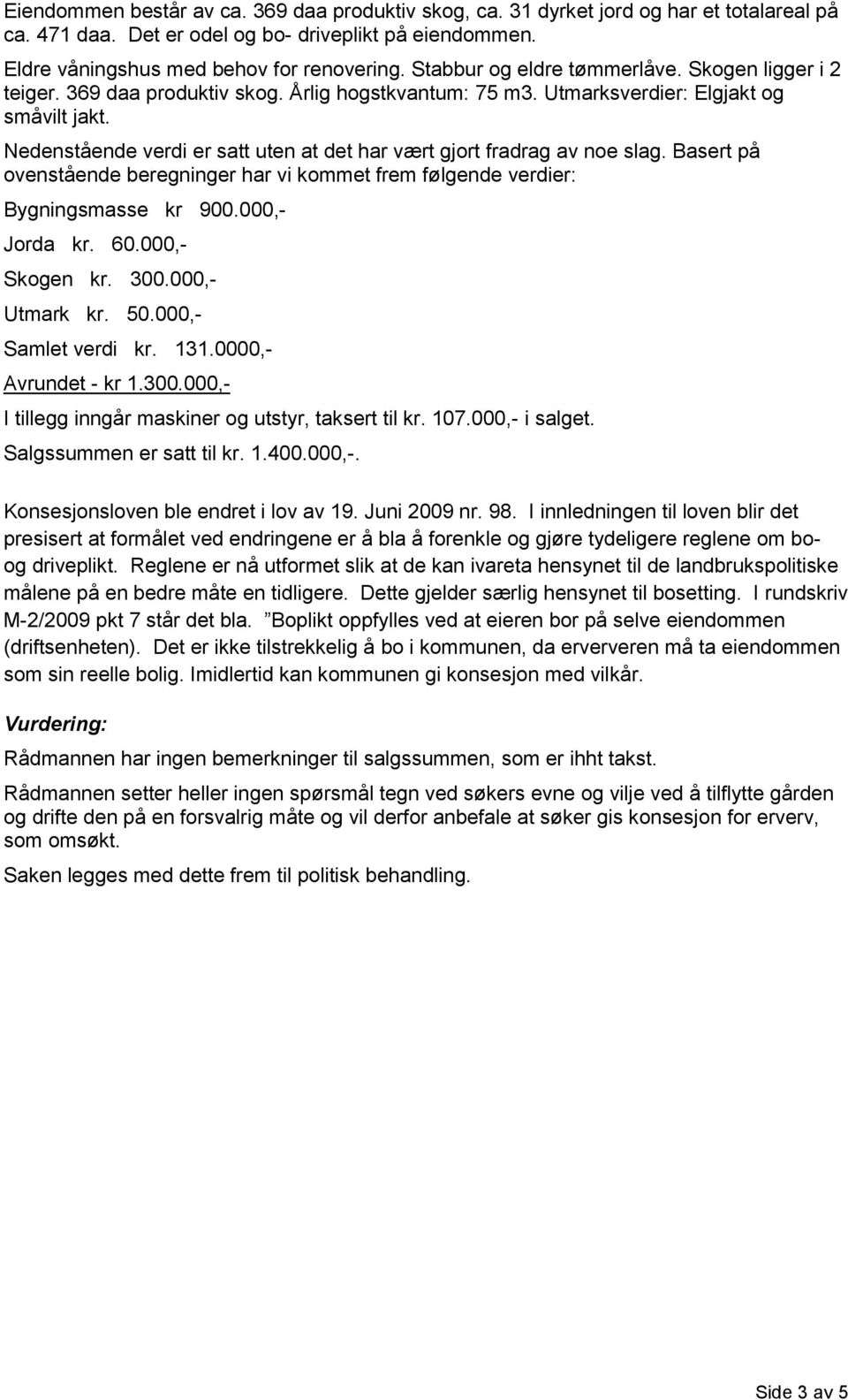 Nedenstående verdi er satt uten at det har vært gjort fradrag av noe slag. Basert på ovenstående beregninger har vi kommet frem følgende verdier: Bygningsmasse kr 900.000,- Jorda kr. 60.