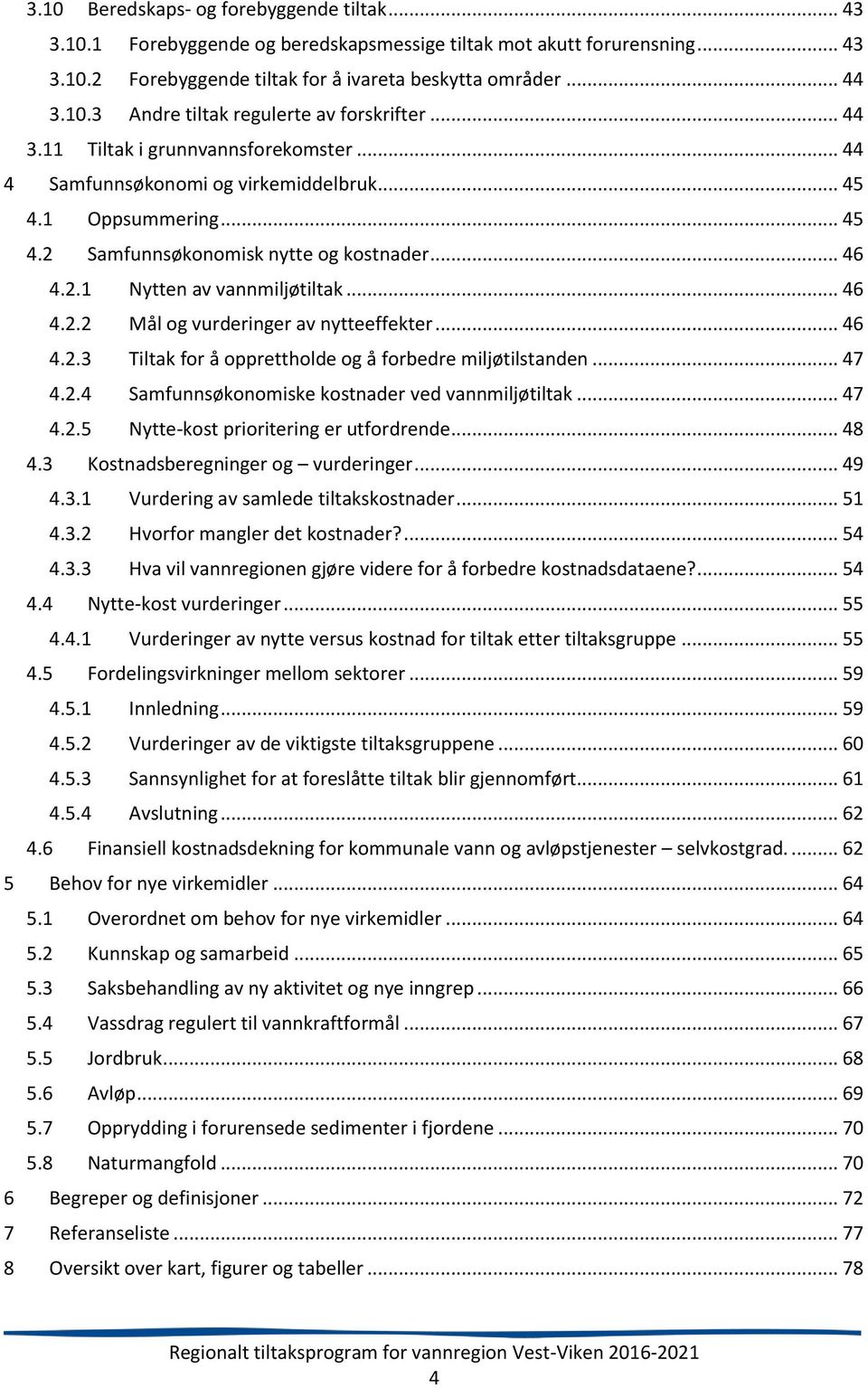 .. 46 4.2.3 Tiltak for å opprettholde og å forbedre miljøtilstanden... 47 4.2.4 Samfunnsøkonomiske kostnader ved vannmiljøtiltak... 47 4.2.5 Nytte-kost prioritering er utfordrende... 48 4.