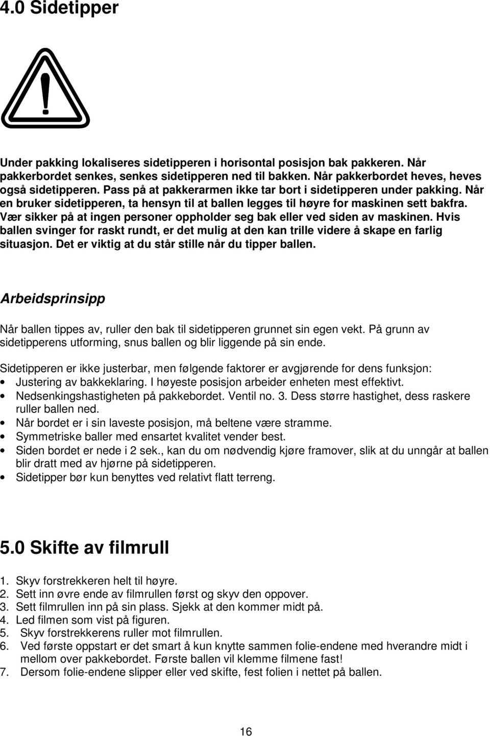 Vær sikker på at ingen personer oppholder seg bak eller ved siden av maskinen. Hvis ballen svinger for raskt rundt, er det mulig at den kan trille videre å skape en farlig situasjon.