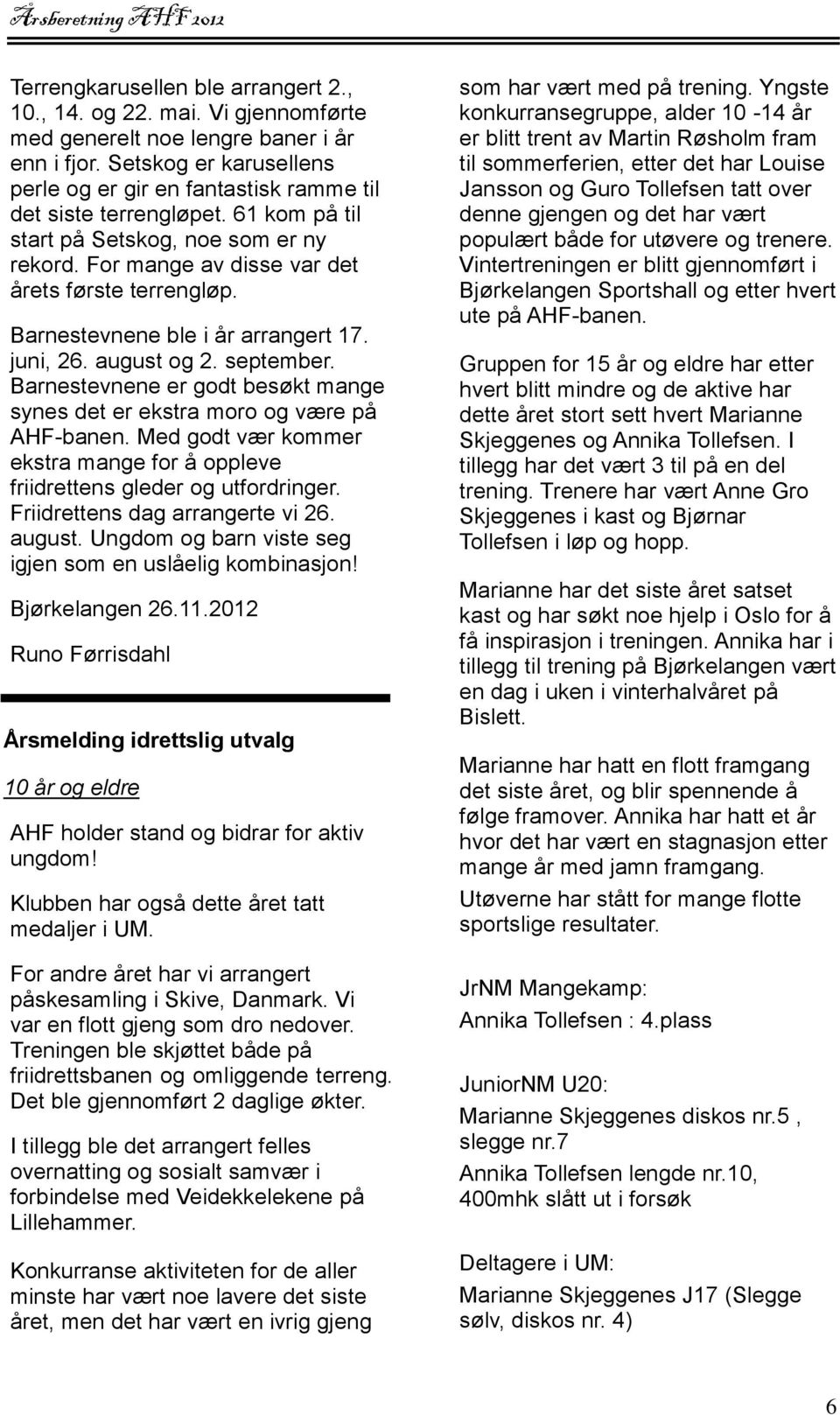 Barnestevnene ble i år arrangert 17. juni, 26. august og 2. september. Barnestevnene er godt besøkt mange synes det er ekstra moro og være på AHF-banen.