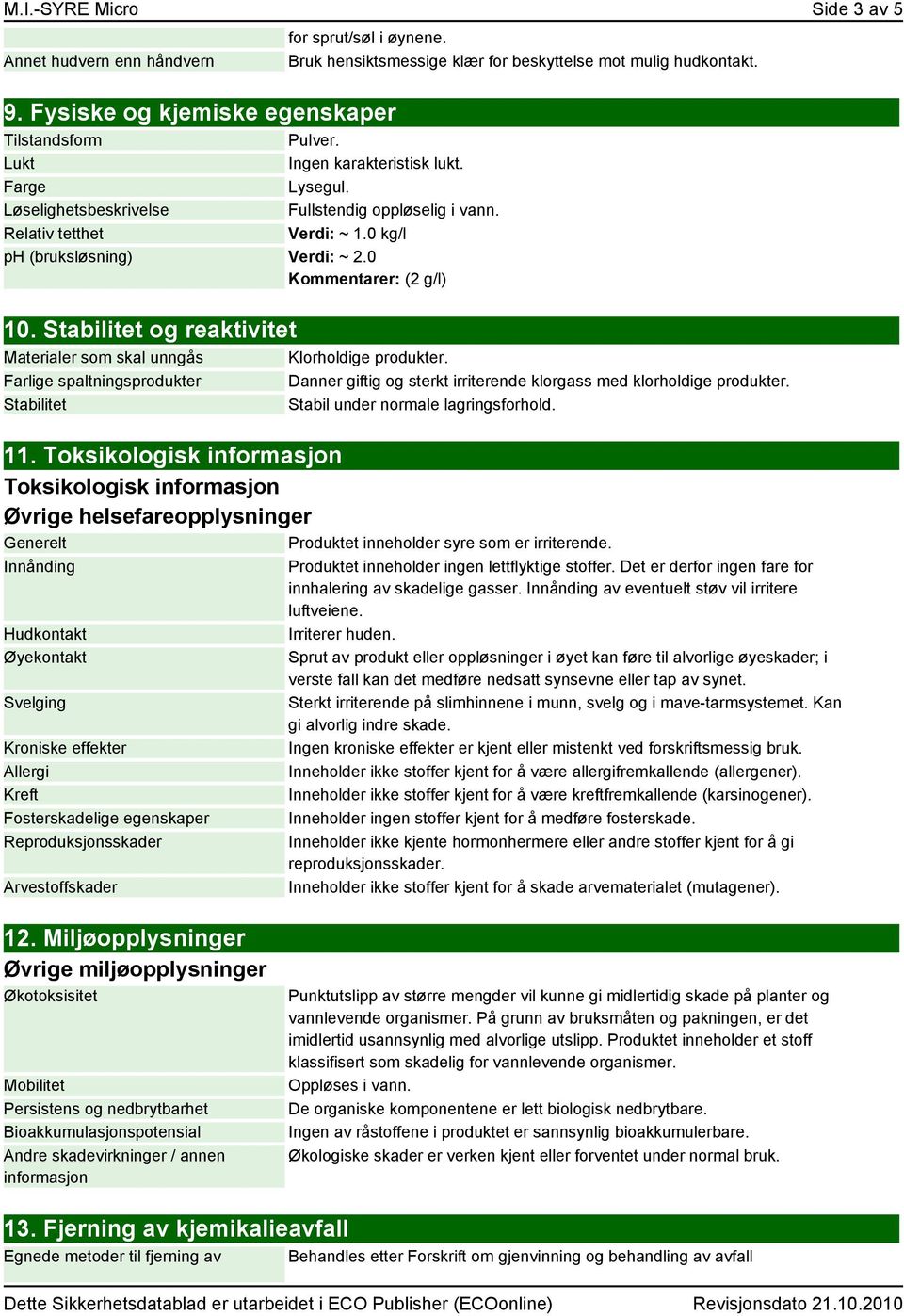 Stabilitet og reaktivitet Materialer som skal unngås Farlige spaltningsprodukter Stabilitet for sprut/søl i øynene. Bruk hensiktsmessige klær for beskyttelse mot mulig hudkontakt.