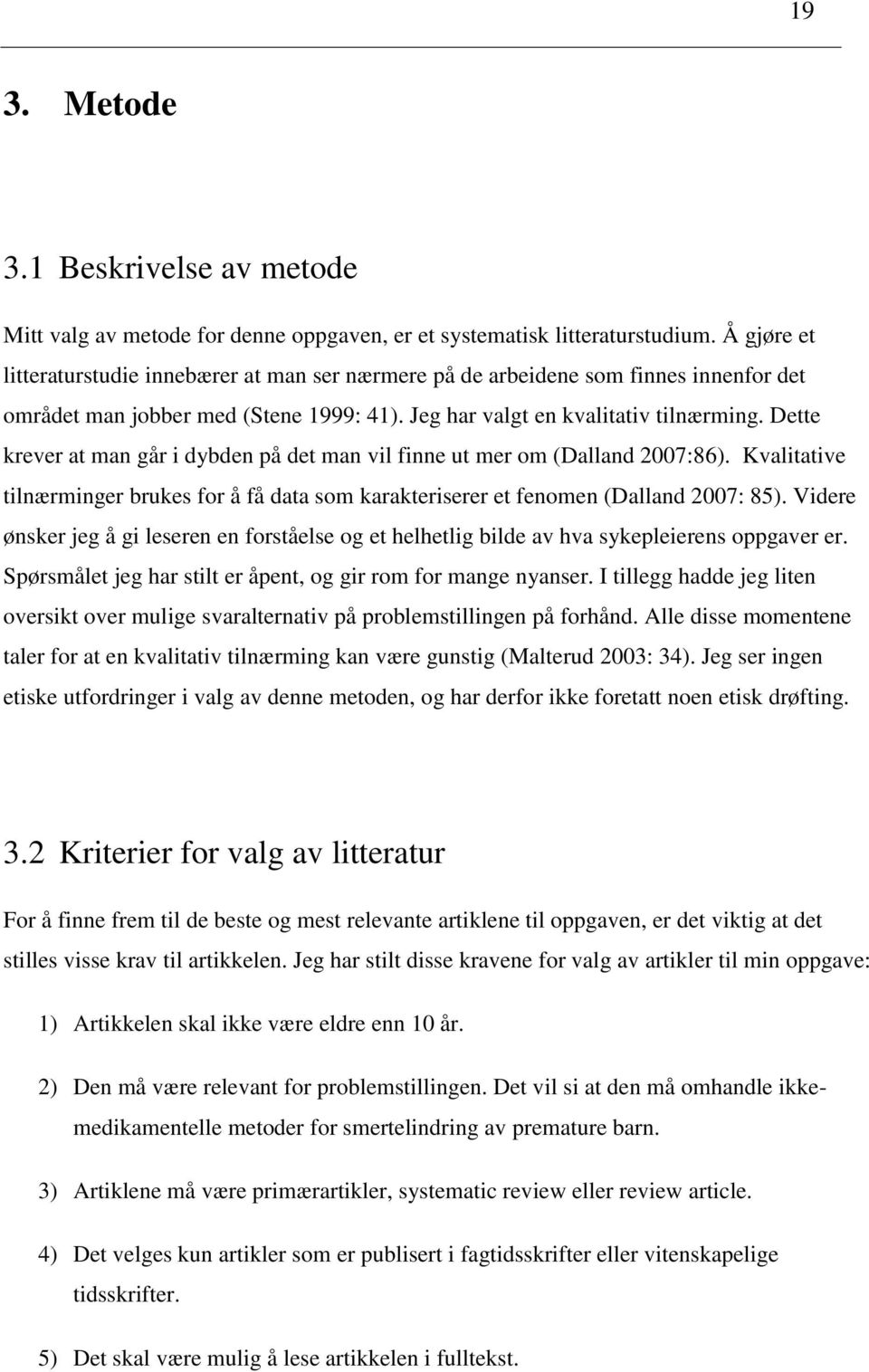 Dette krever at man går i dybden på det man vil finne ut mer om (Dalland 2007:86). Kvalitative tilnærminger brukes for å få data som karakteriserer et fenomen (Dalland 2007: 85).