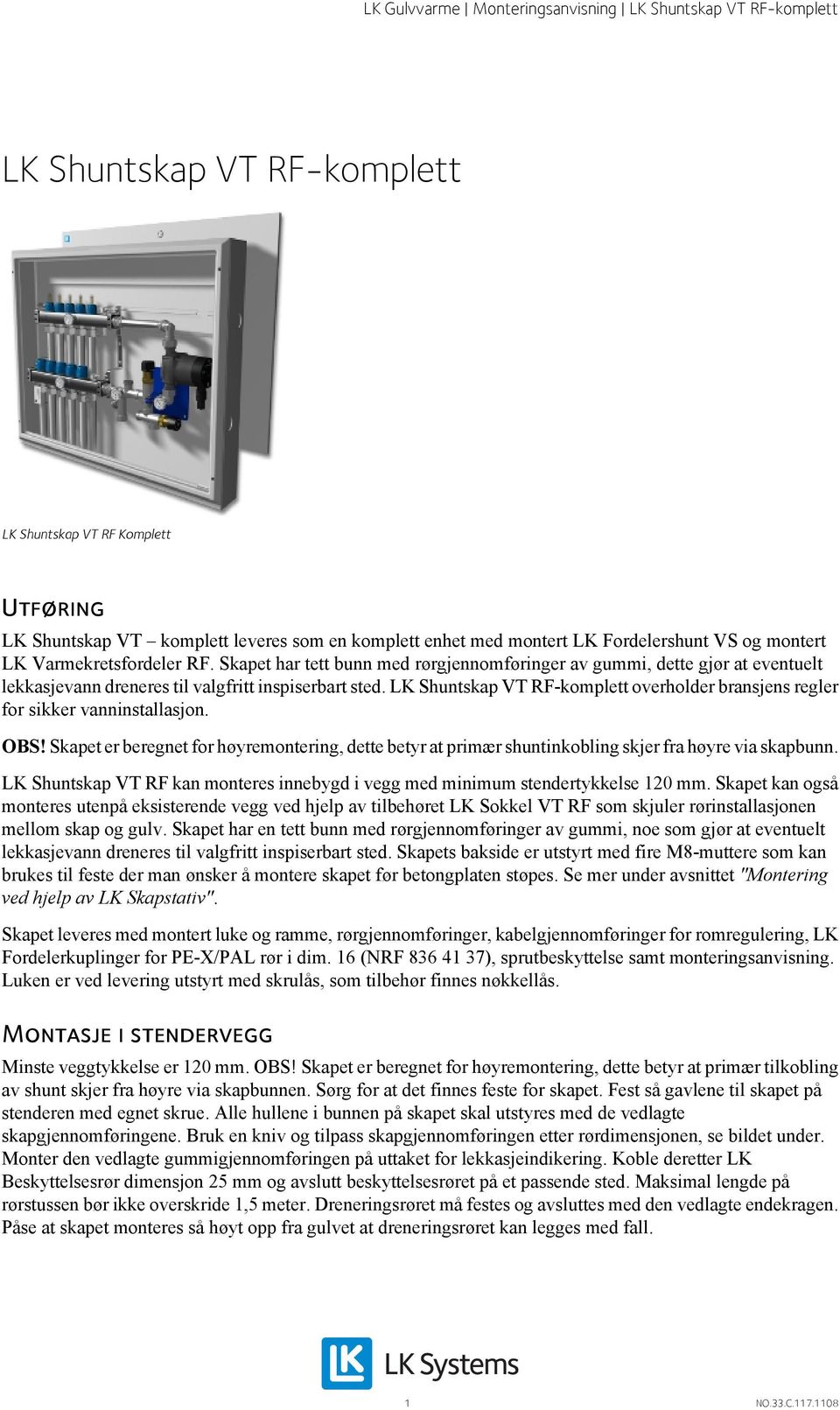 LK Shuntskap VT RF-komplett overholder bransjens regler for sikker vanninstallasjon. OBS! Skapet er beregnet for høyremontering, dette betyr at primær shuntinkobling skjer fra høyre via skapbunn.