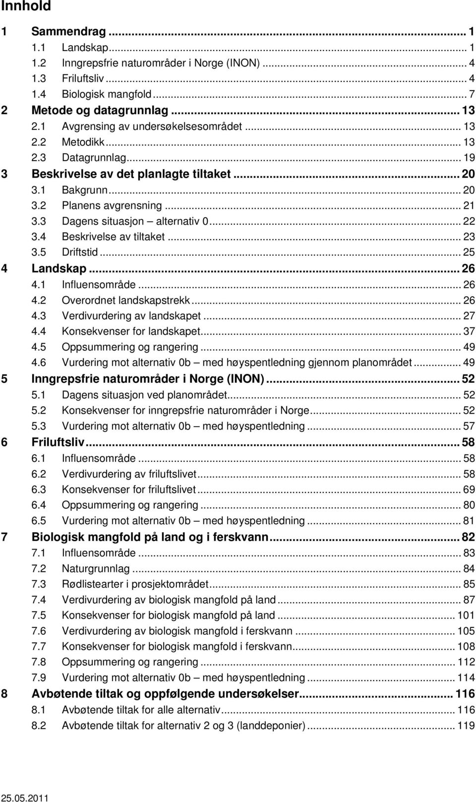 3 Dagens situasjon alternativ 0... 22 3.4 Beskrivelse av tiltaket... 23 3.5 Driftstid... 25 4 Landskap... 26 4.1 Influensområde... 26 4.2 Overordnet landskapstrekk... 26 4.3 Verdivurdering av landskapet.