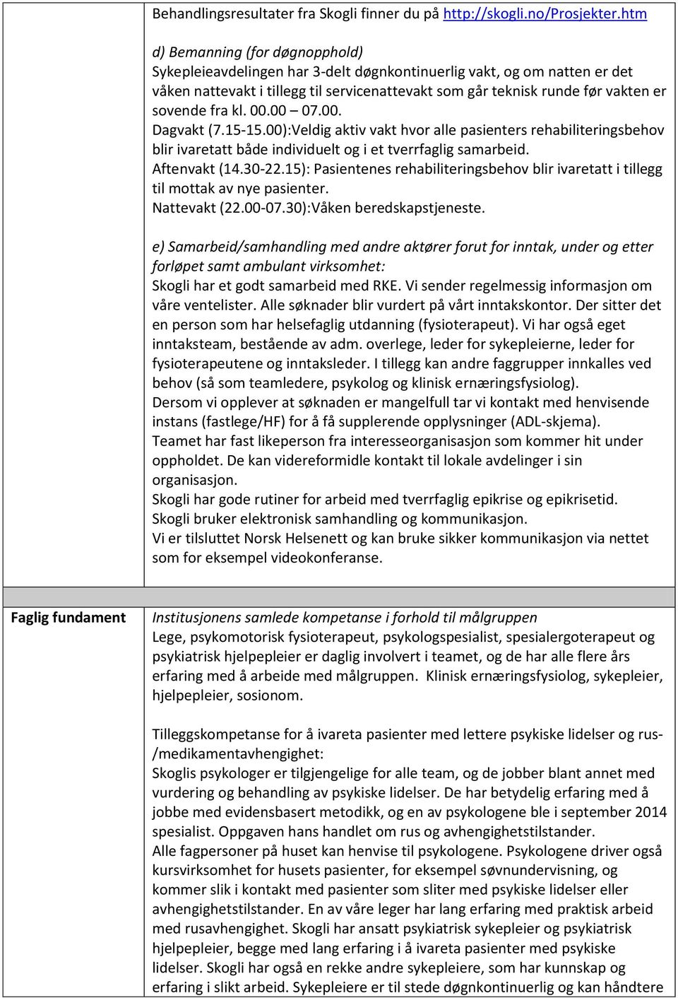 fra kl. 00.00 07.00. Dagvakt (7.15-15.00):Veldig aktiv vakt hvor alle pasienters rehabiliteringsbehov blir ivaretatt både individuelt og i et tverrfaglig samarbeid. Aftenvakt (14.30-22.