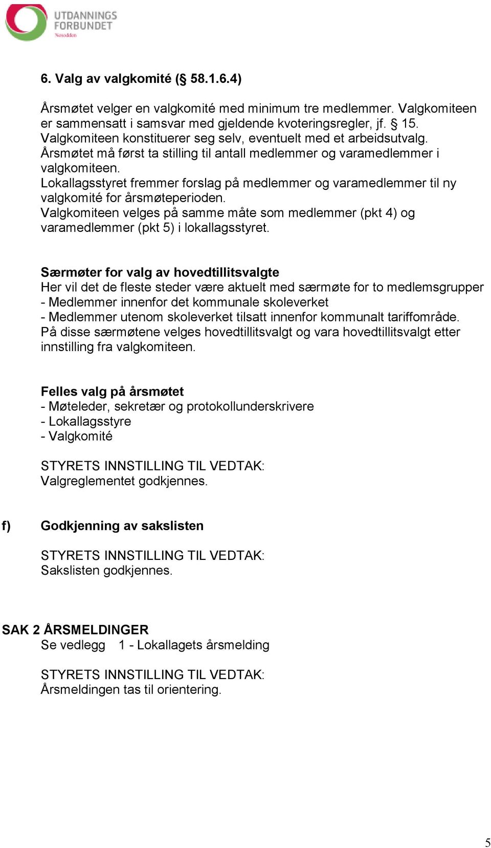 Lokallagsstyret fremmer forslag på medlemmer og varamedlemmer til ny valgkomité for årsmøteperioden. Valgkomiteen velges på samme måte som medlemmer (pkt 4) og varamedlemmer (pkt 5) i lokallagsstyret.