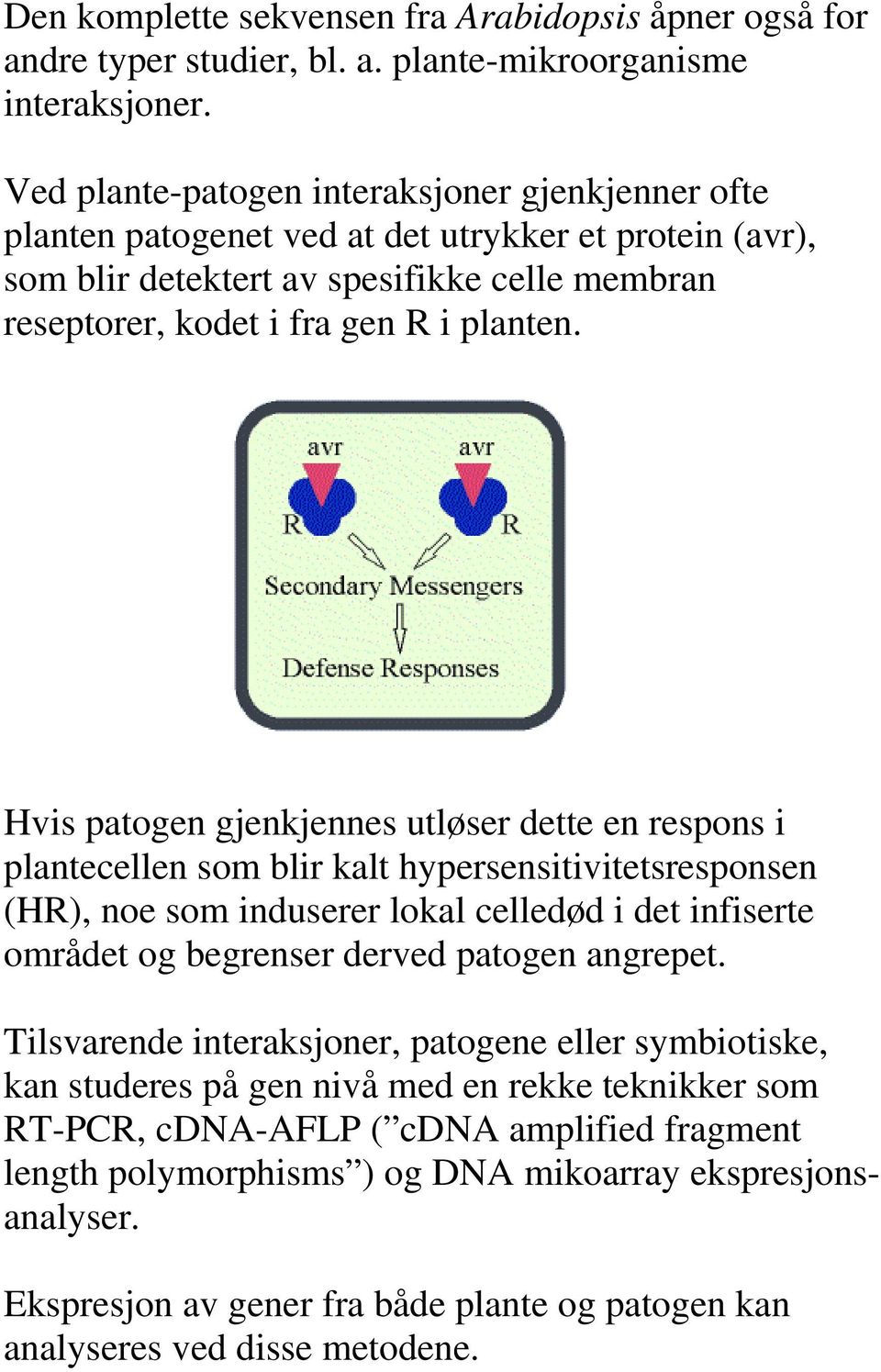 Hvis patogen gjenkjennes utløser dette en respons i plantecellen som blir kalt hypersensitivitetsresponsen (HR), noe som induserer lokal celledød i det infiserte området og begrenser derved patogen