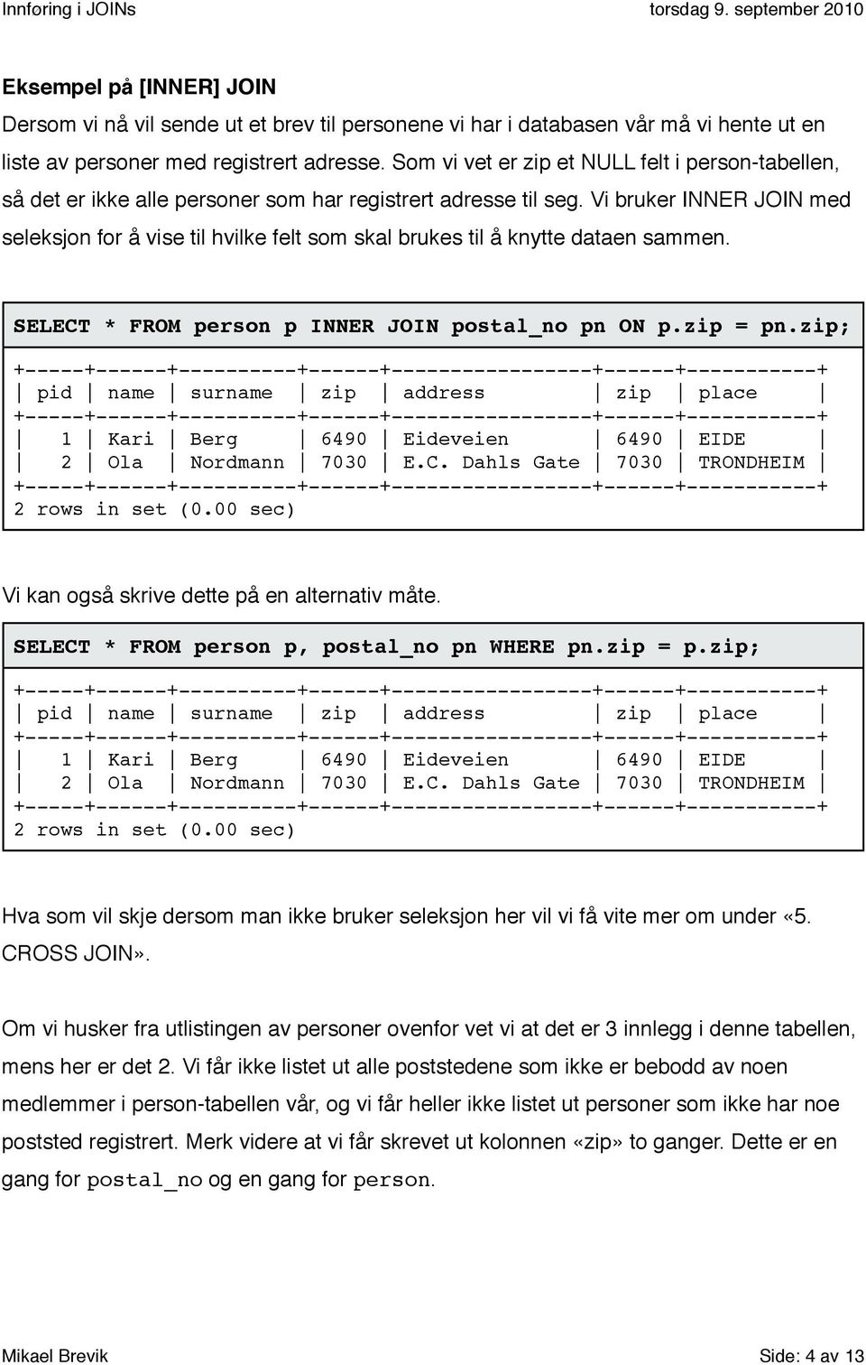 Vi bruker INNER JOIN med seleksjon for å vise til hvilke felt som skal brukes til å knytte dataen sammen. SELECT * FROM person p INNER JOIN postal_no pn ON p.zip = pn.