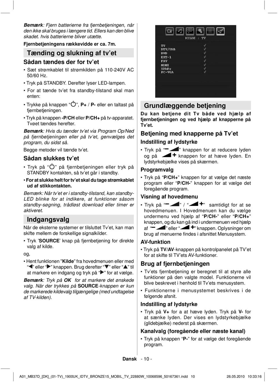 For at tænde tv et fra standby-tilstand skal man enten: Trykke på knappen, P+ / P- eller en taltast på fjernbetjeningen. Tryk på knappen -P/CH eller P/CH+ på tv-apparatet. Tvøet tændes herefter.
