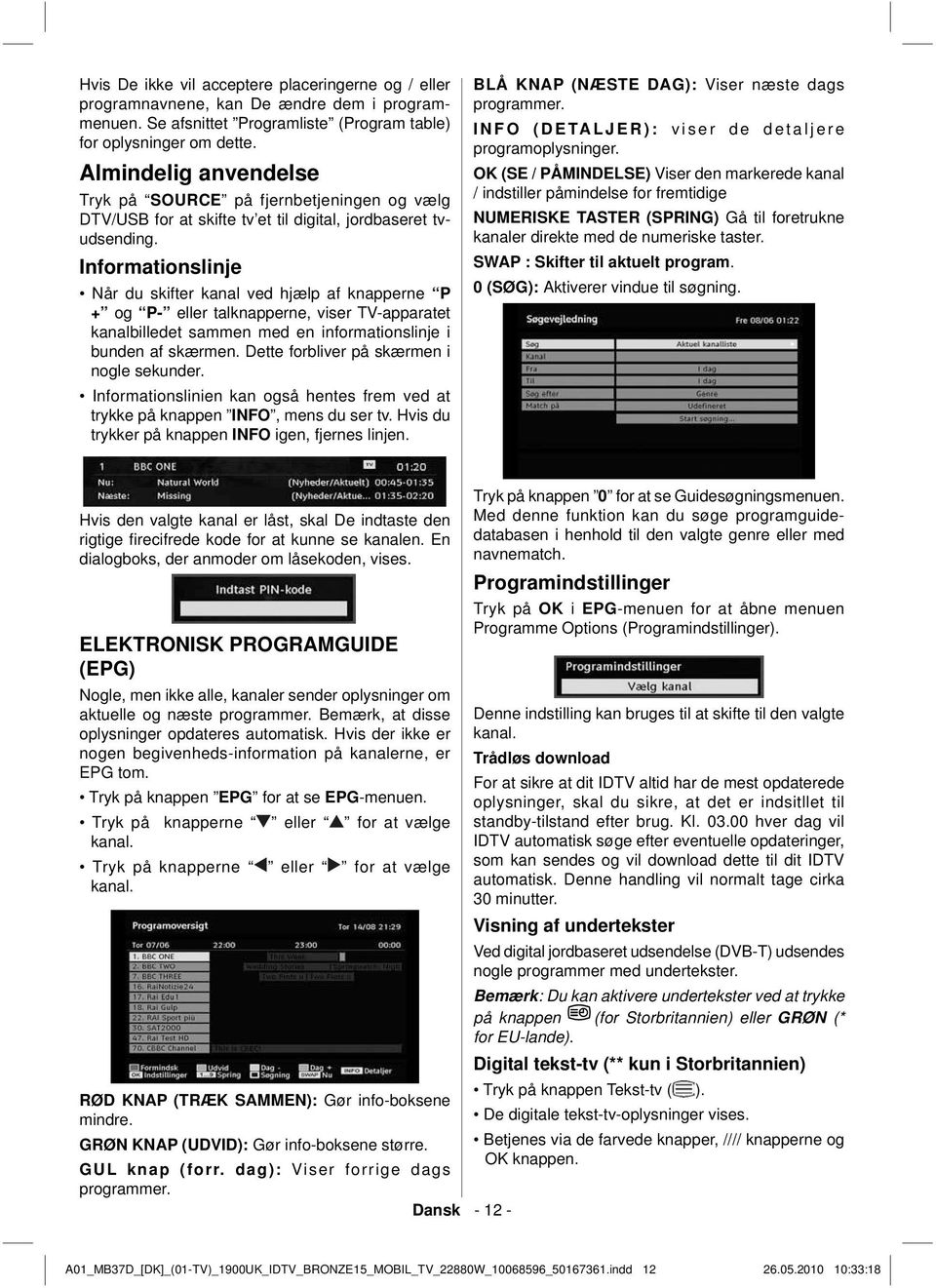 Informationslinje Når du skifter kanal ved hjælp af knapperne P + og P- eller talknapperne, viser TV-apparatet kanalbilledet sammen med en informationslinje i bunden af skærmen.