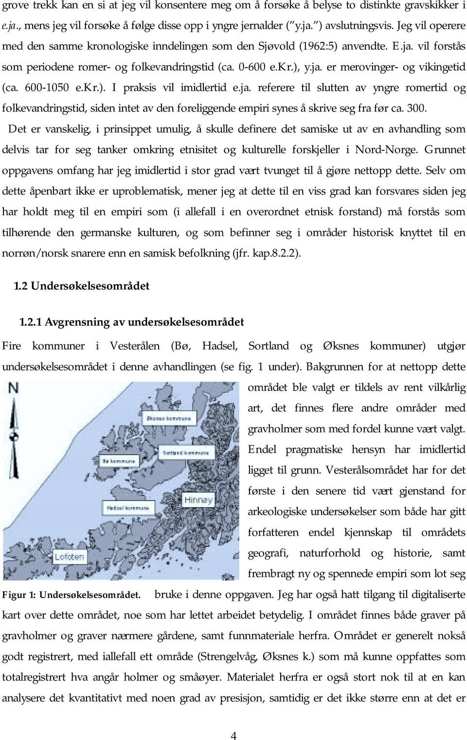 600-1050 e.kr.). I praksis vil imidlertid e.ja. referere til slutten av yngre romertid og folkevandringstid, siden intet av den foreliggende empiri synes å skrive seg fra før ca. 300.