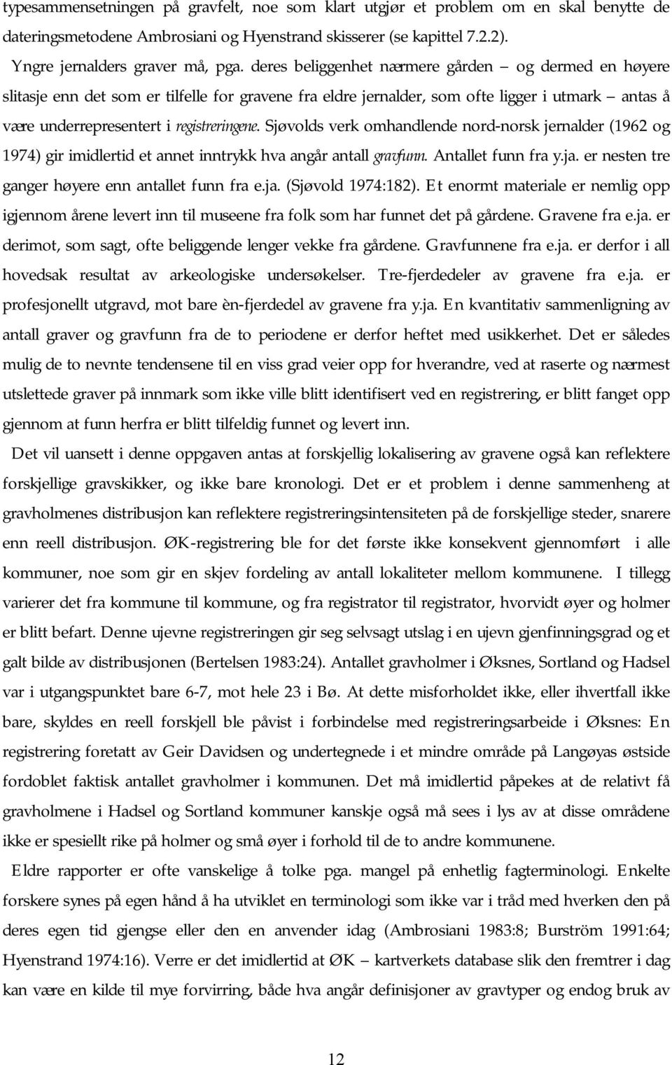 Sjøvolds verk omhandlende nord-norsk jernalder (1962 og 1974) gir imidlertid et annet inntrykk hva angår antall gravfunn. Antallet funn fra y.ja. er nesten tre ganger høyere enn antallet funn fra e.