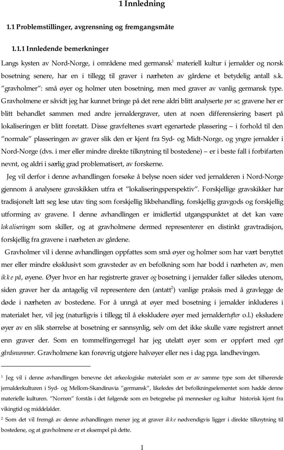 Gravholmene er såvidt jeg har kunnet bringe på det rene aldri blitt analyserte per se; gravene her er blitt behandlet sammen med andre jernaldergraver, uten at noen differensiering basert på