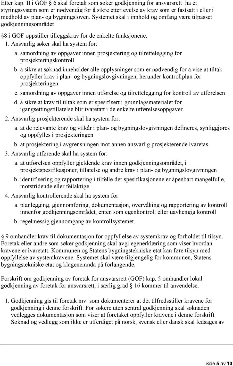 Systemet skal i innhold og omfang være tilpasset godkjenningsområdet 8 i GOF oppstiller tilleggskrav for de enkelte funksjonene. 1. Ansvarlig søker skal ha system for: a.