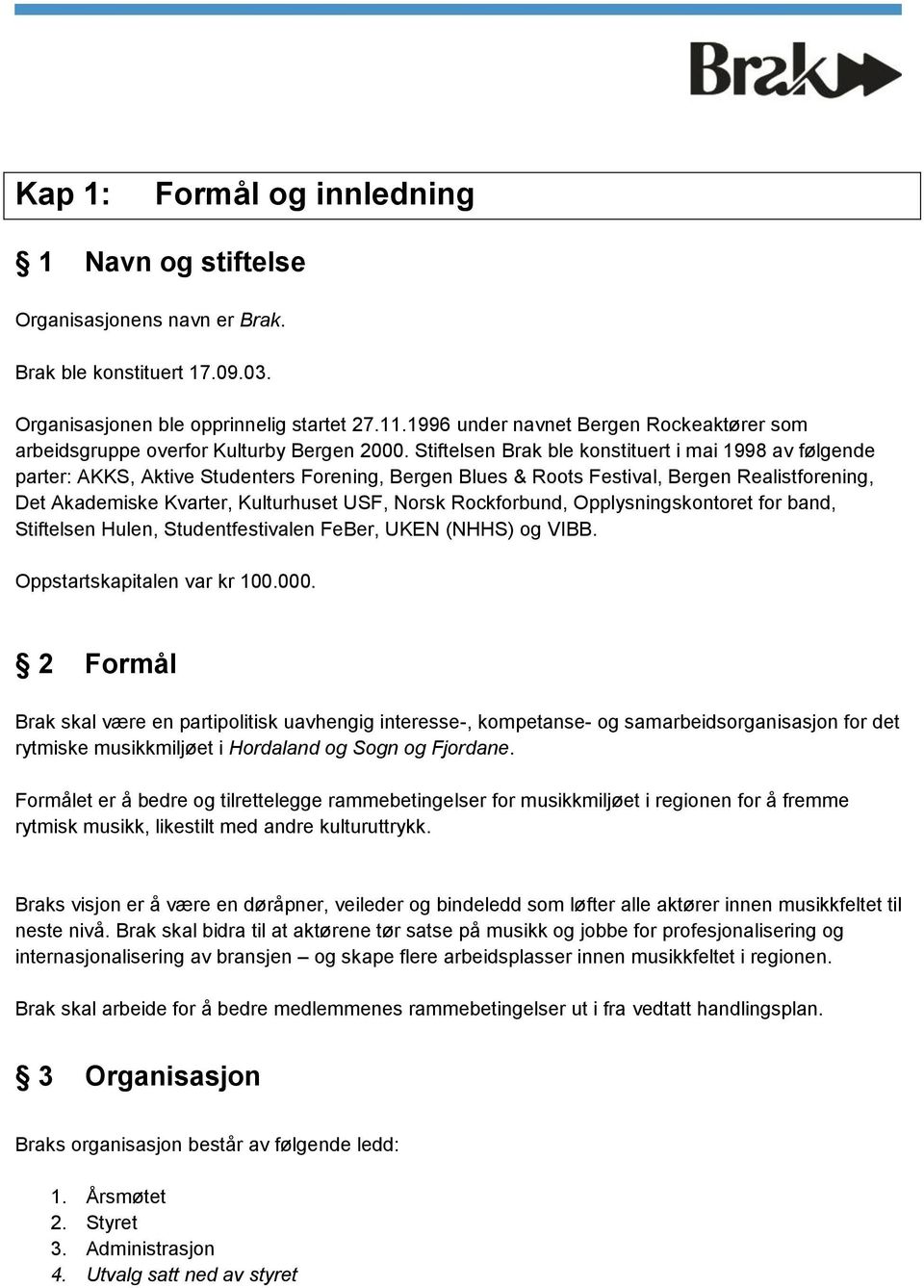 Stiftelsen Brak ble konstituert i mai 1998 av følgende parter: AKKS, Aktive Studenters Forening, Bergen Blues & Roots Festival, Bergen Realistforening, Det Akademiske Kvarter, Kulturhuset USF, Norsk