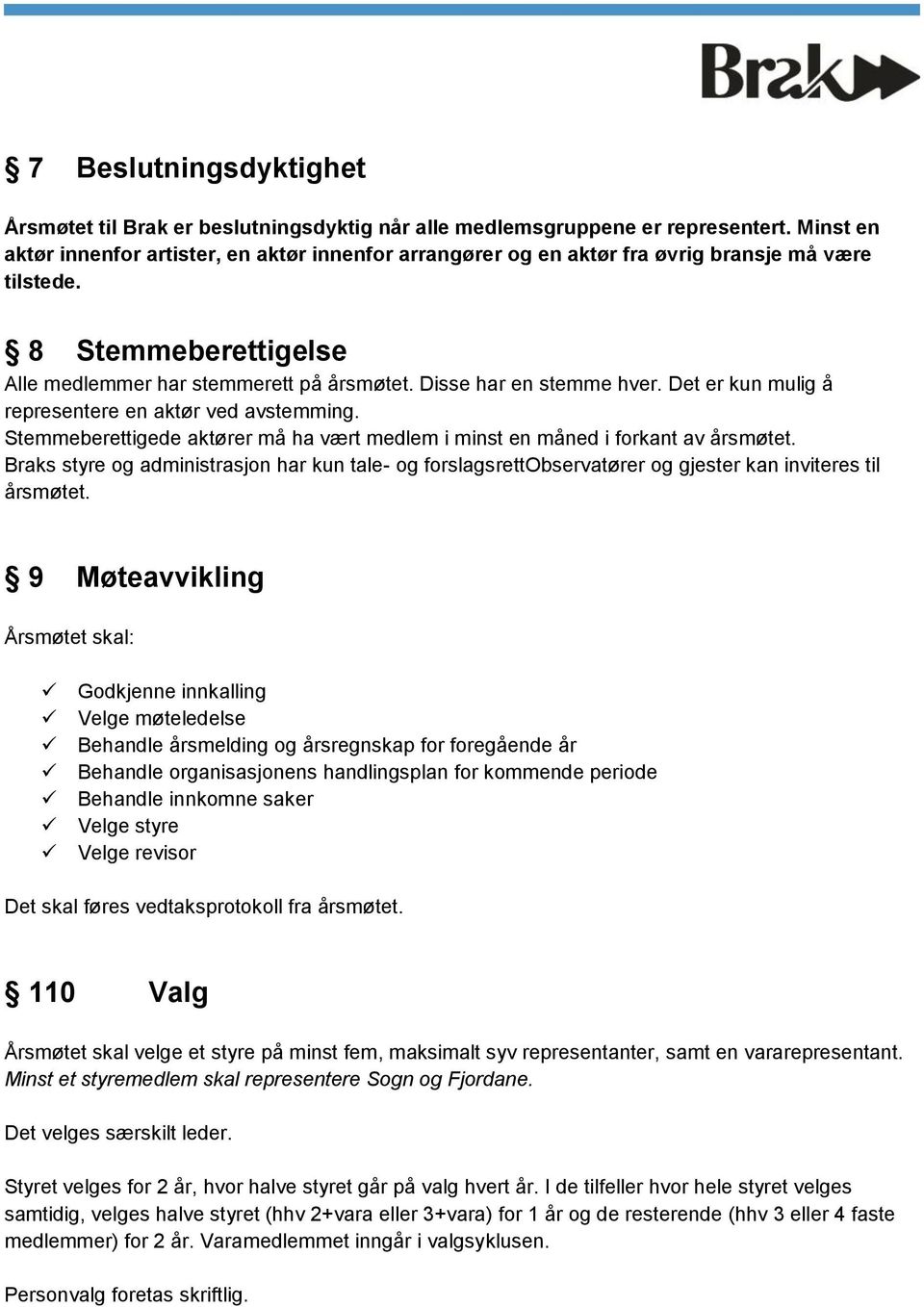 Det er kun mulig å representere en aktør ved avstemming. Stemmeberettigede aktører må ha vært medlem i minst en måned i forkant av årsmøtet.