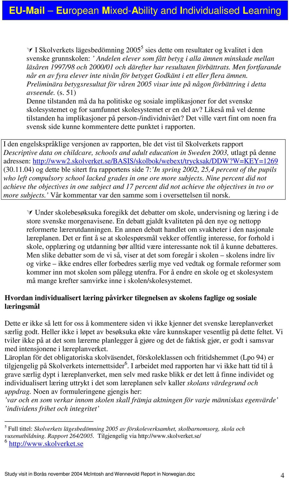 Preliminära betygsresultat för våren 2005 visar inte på någon förbättring i detta avseende. (s.