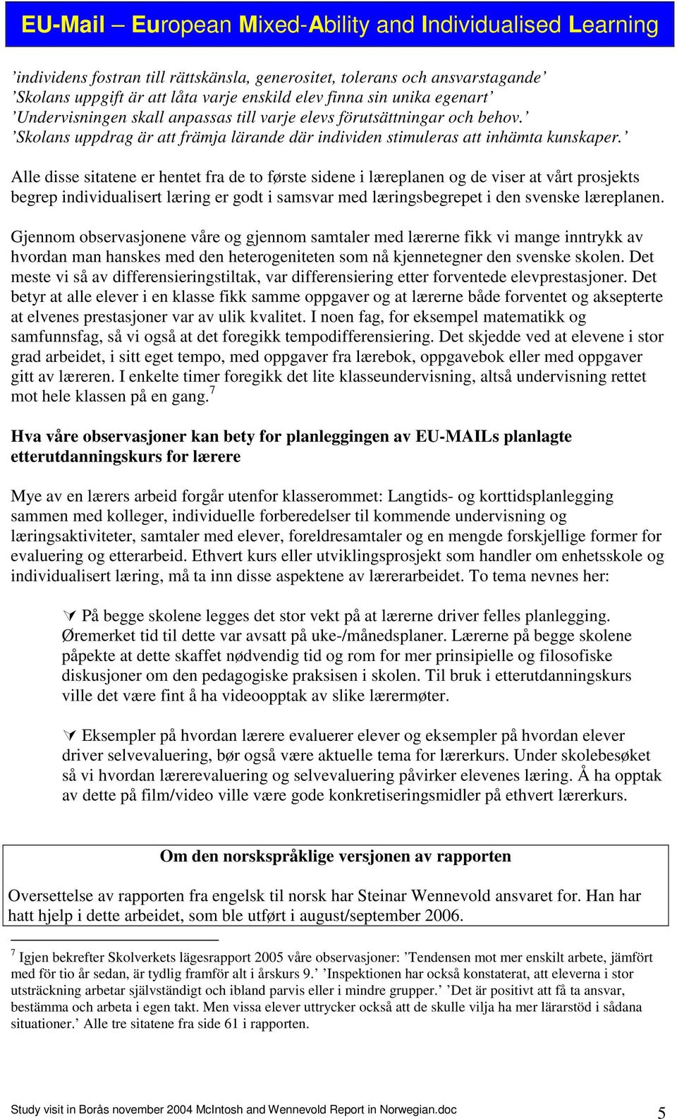 Alle disse sitatene er hentet fra de to første sidene i læreplanen og de viser at vårt prosjekts begrep individualisert læring er godt i samsvar med læringsbegrepet i den svenske læreplanen.