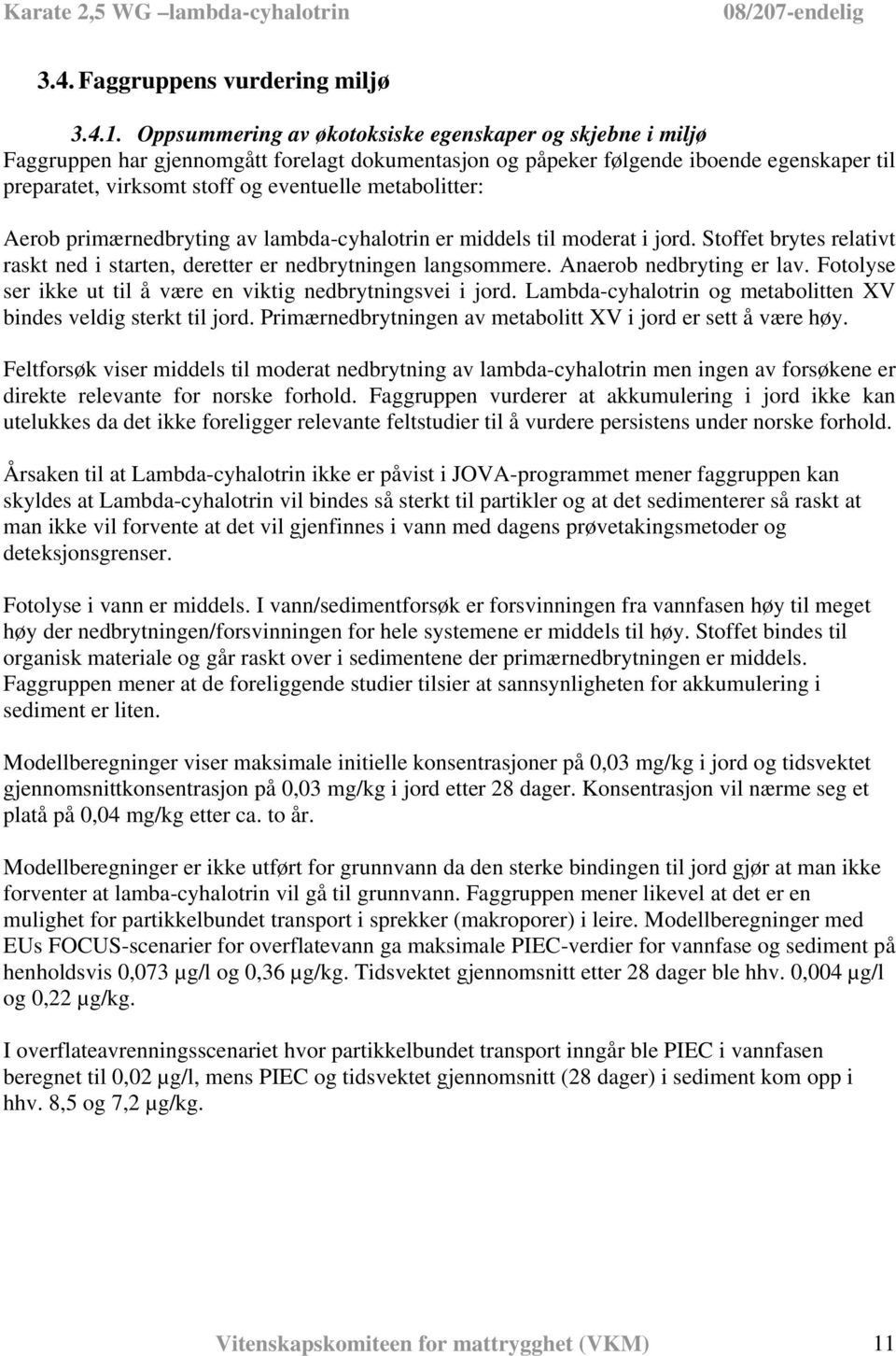 metabolitter: Aerob primærnedbryting av lambda-cyhalotrin er middels til moderat i jord. Stoffet brytes relativt raskt ned i starten, deretter er nedbrytningen langsommere. Anaerob nedbryting er lav.