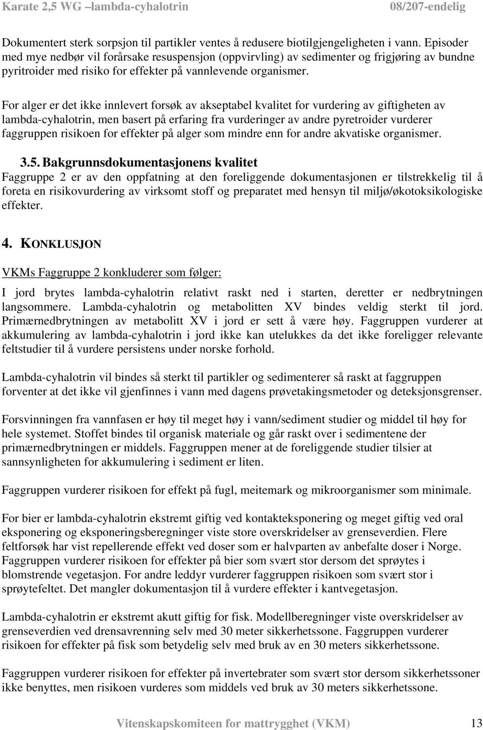 For alger er det ikke innlevert forsøk av akseptabel kvalitet for vurdering av giftigheten av lambda-cyhalotrin, men basert på erfaring fra vurderinger av andre pyretroider vurderer faggruppen