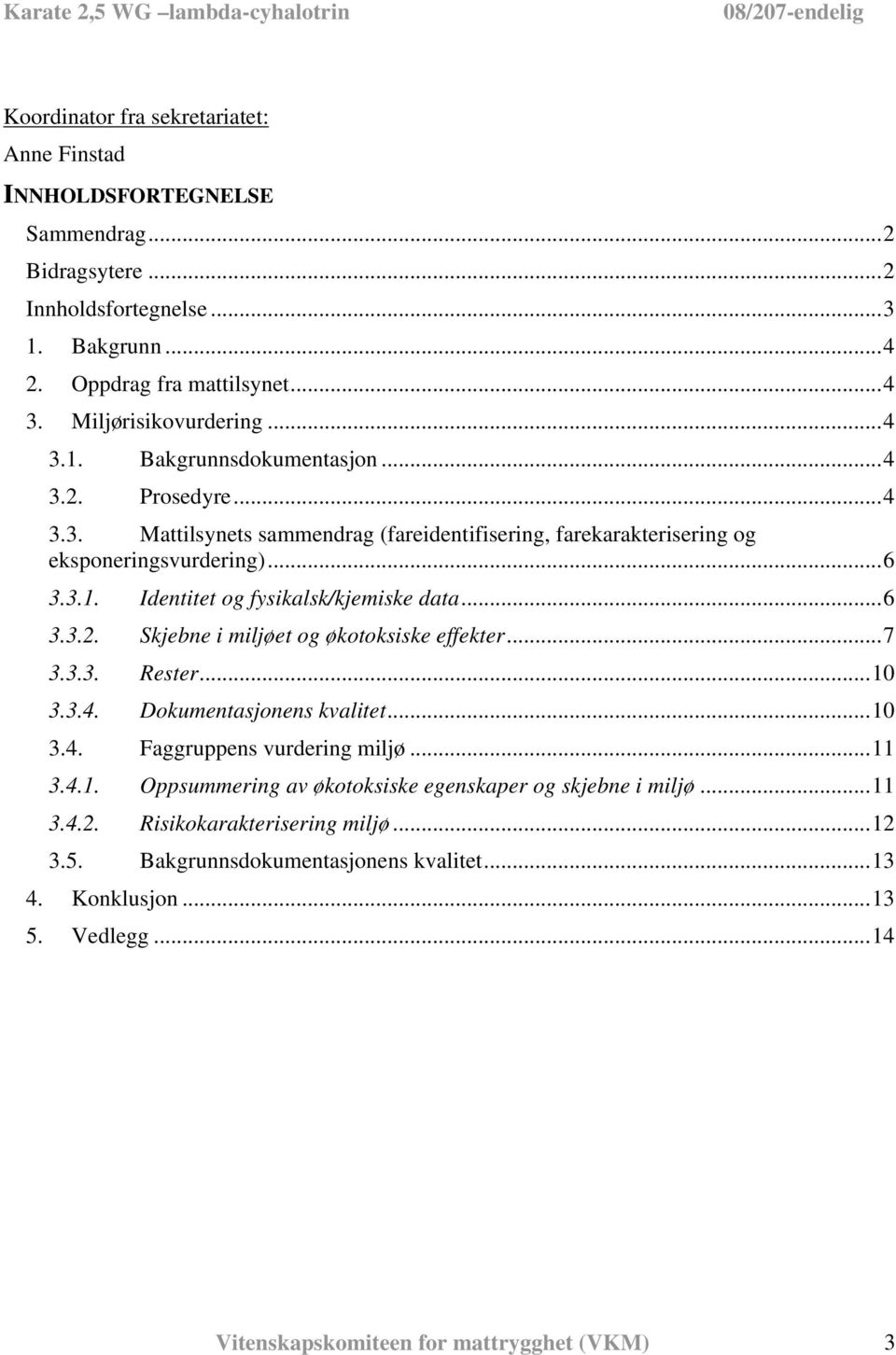 ..6 3.3.2. Skjebne i miljøet og økotoksiske effekter...7 3.3.3. Rester...10 3.3.4. Dokumentasjonens kvalitet...10 3.4. Faggruppens vurdering miljø...11 3.4.1. Oppsummering av økotoksiske egenskaper og skjebne i miljø.