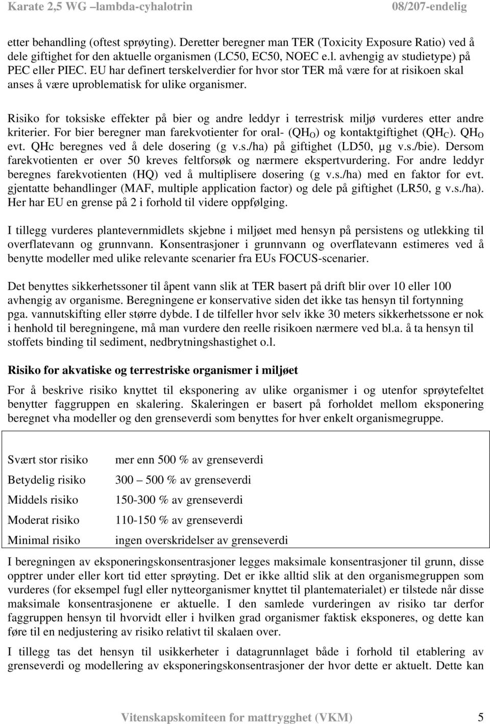 Risiko for toksiske effekter på bier og andre leddyr i terrestrisk miljø vurderes etter andre kriterier. For bier beregner man farekvotienter for oral- (QH O ) og kontaktgiftighet (QH C ). QH O evt.