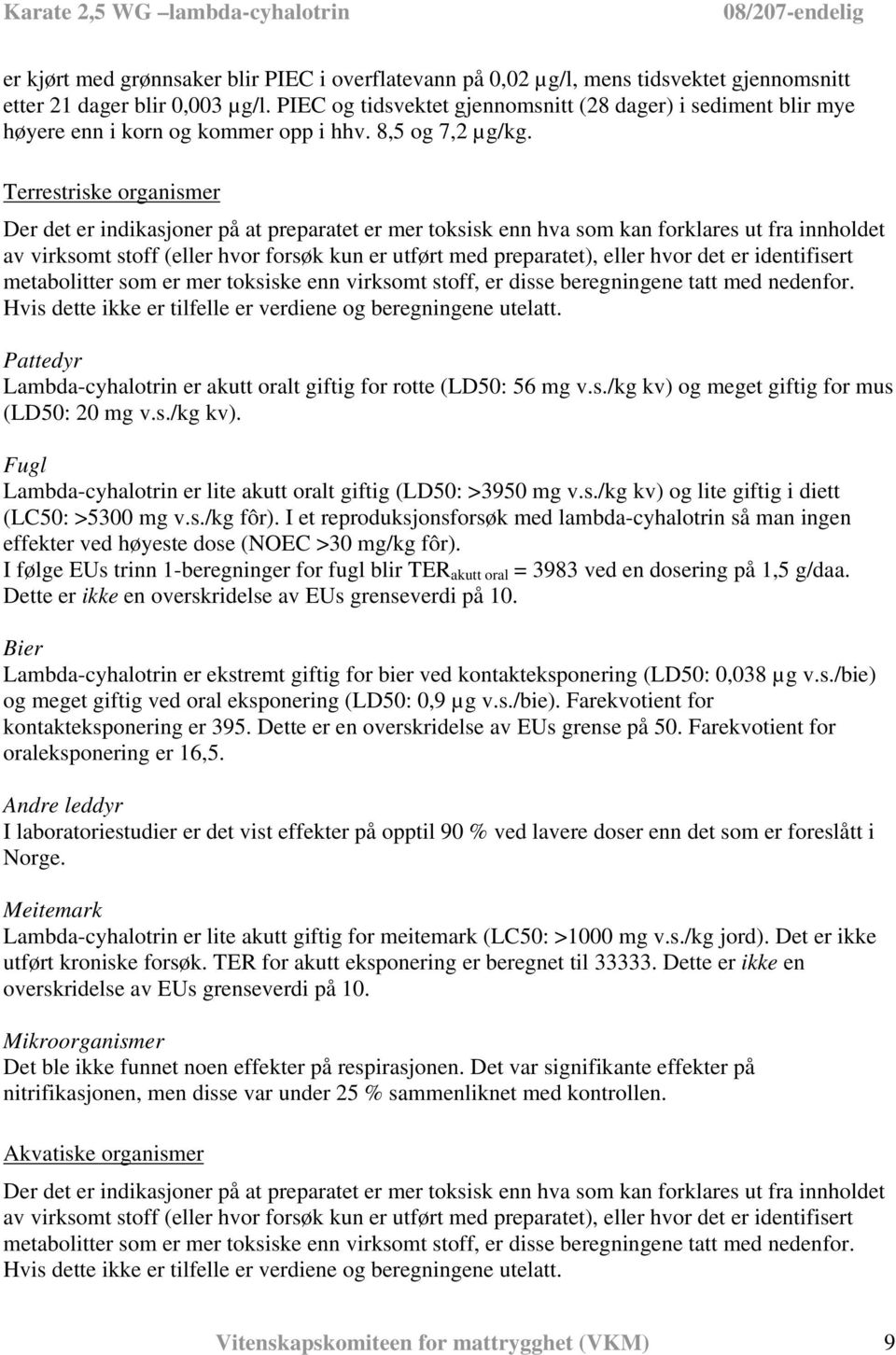 Terrestriske organismer Der det er indikasjoner på at preparatet er mer toksisk enn hva som kan forklares ut fra innholdet av virksomt stoff (eller hvor forsøk kun er utført med preparatet), eller