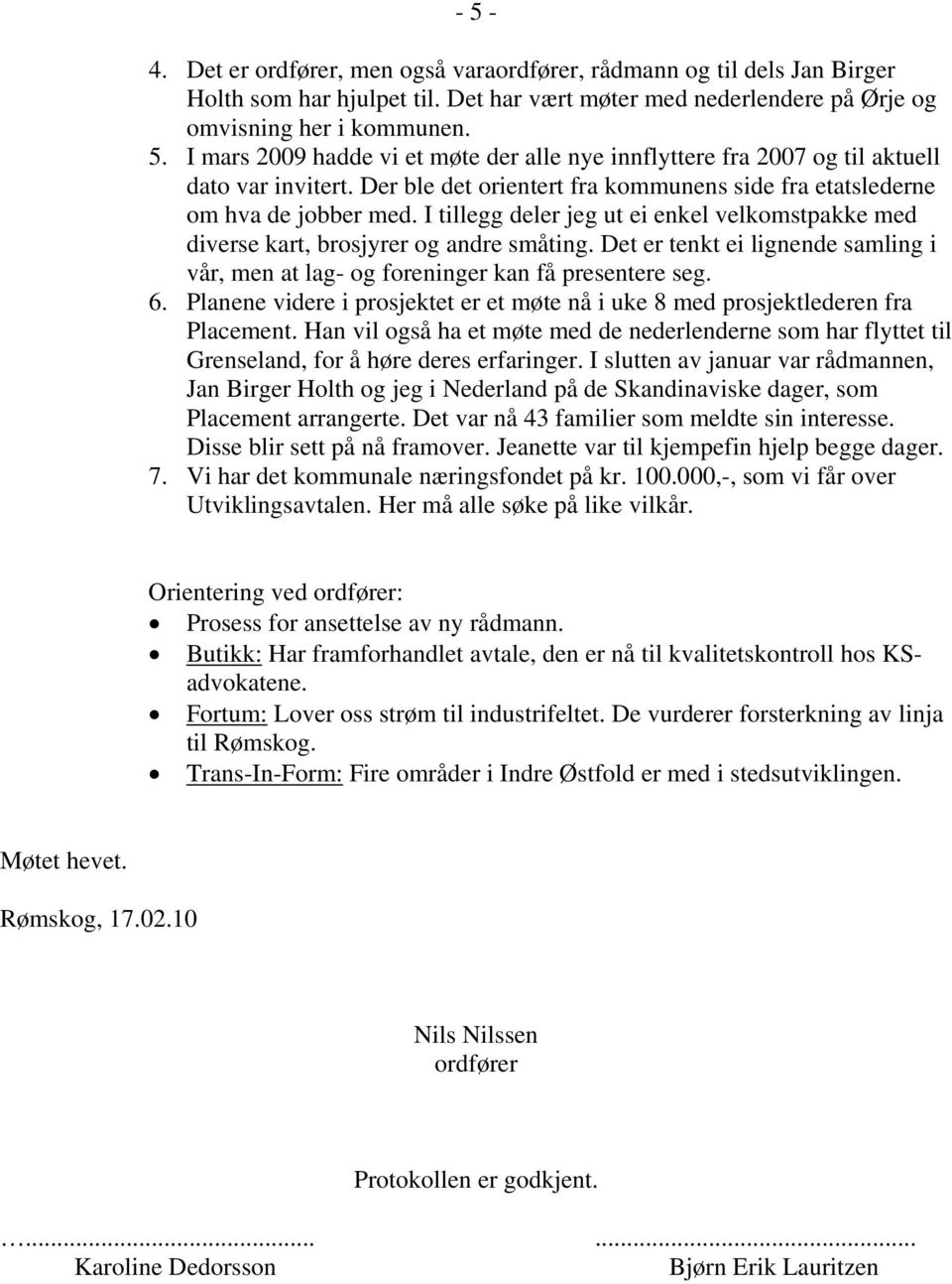 Det er tenkt ei lignende samling i vår, men at lag- og foreninger kan få presentere seg. 6. Planene videre i prosjektet er et møte nå i uke 8 med prosjektlederen fra Placement.