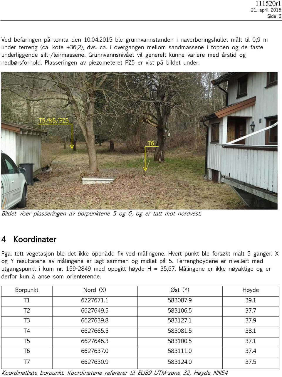 Plasseringen av piezometeret PZ5 er vist på bildet under. T5/N5/PZ5 T6 Bildet viser plasseringen av borpunktene 5 og 6, og er tatt mot nordvest. 4 Koordinater Pga.