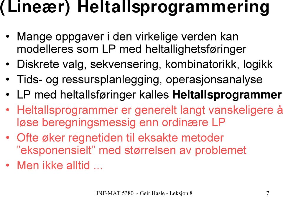 kalles Heltallsprogrammer Heltallsprogrammer er generelt langt vanskeligere å løse beregningsmessig enn ordinære LP Ofte