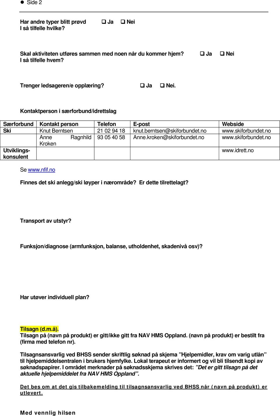 no Finnes det ski anlegg/ski løyper i nærområde? Er dette tilrettelagt? Transport av utstyr? Funksjon/diagnose (armfunksjon, balanse, utholdenhet, skadenivå osv)? Har utøver individuell plan?